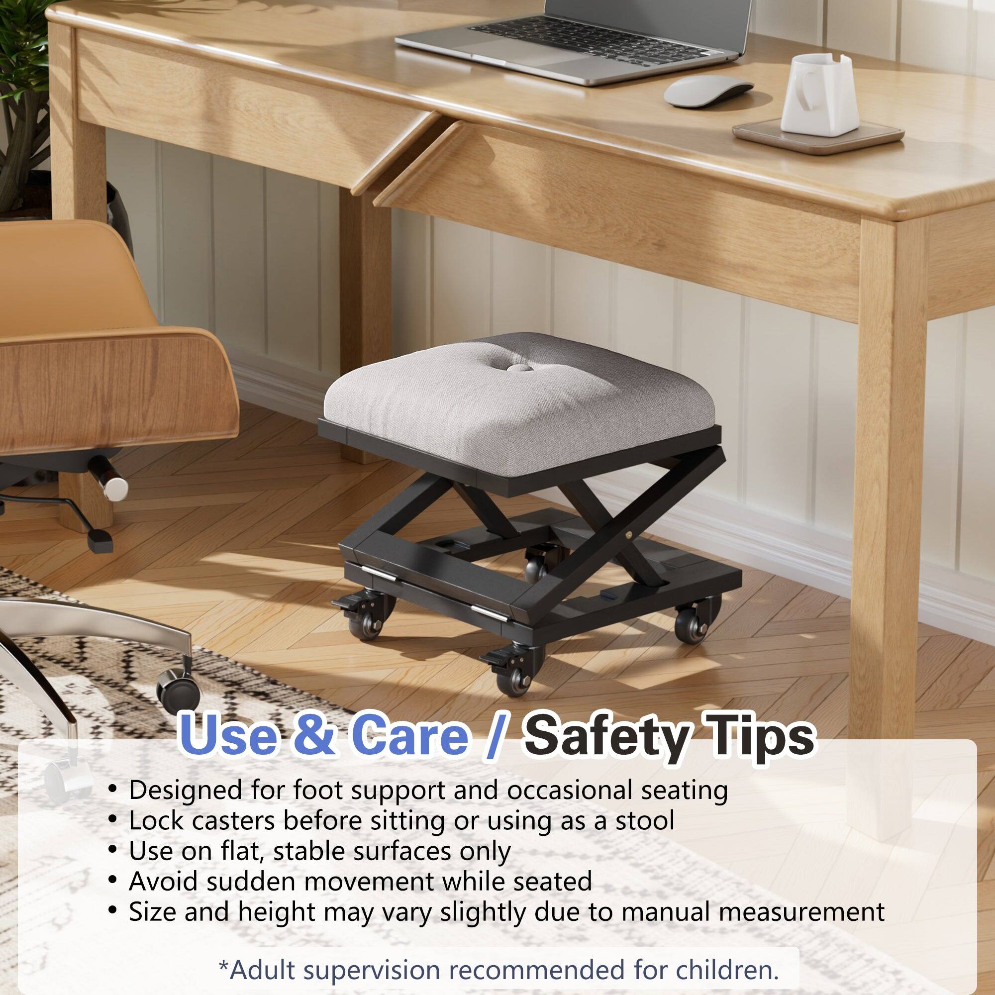 Use & Care / Safety Tips

- Designed for foot support and occasional seating
- Lock casters before sitting or using as a stool
- Use on flat, stable surfaces only
- Avoid sudden movement while seated
- Size and height may vary slightly due to manual measurement

*Adult supervision recommended for children.