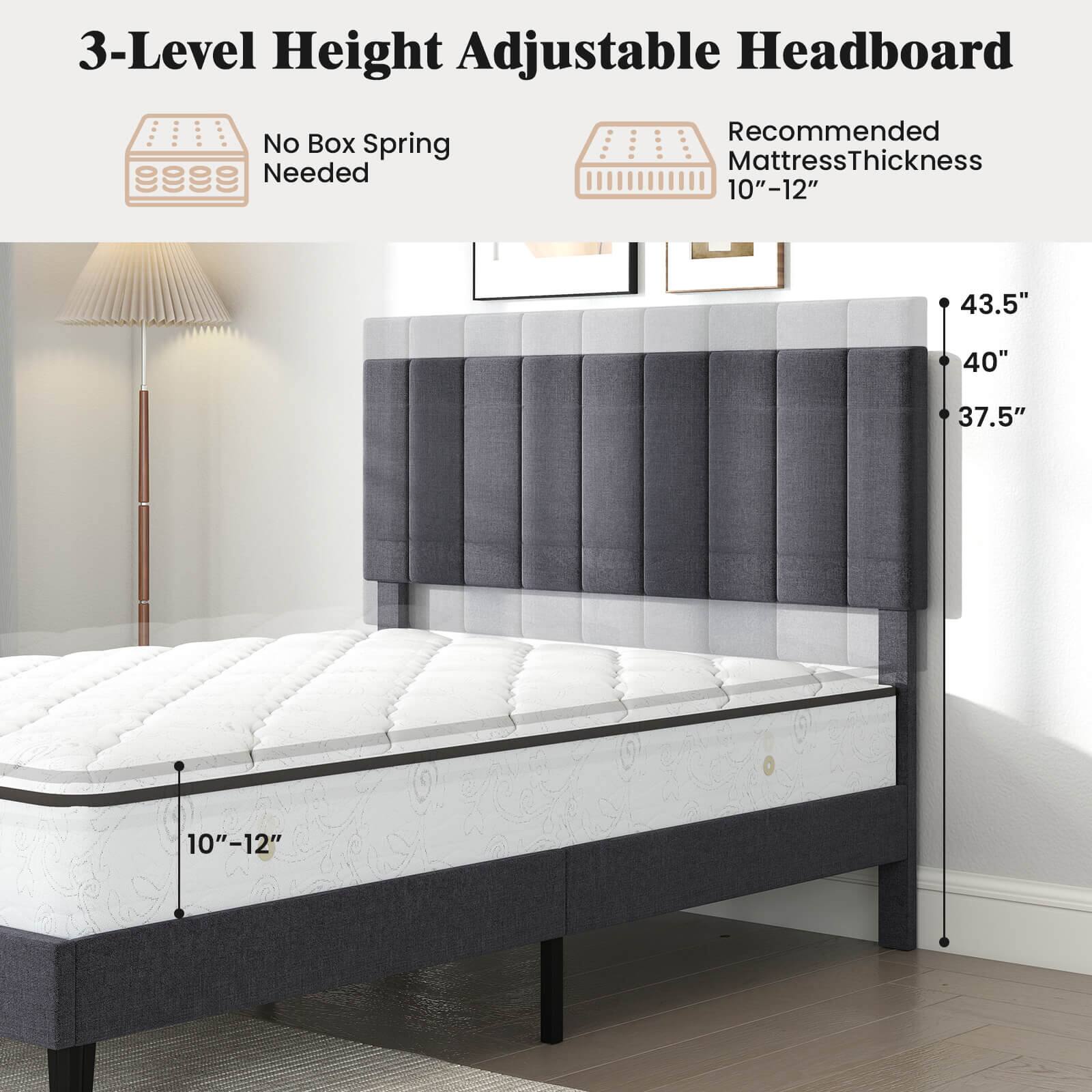3-Level Height Adjustable Headboard

No Box Spring Needed

Recommended Mattress Thickness 10"–12"

43.5"  
40"  
37.5"