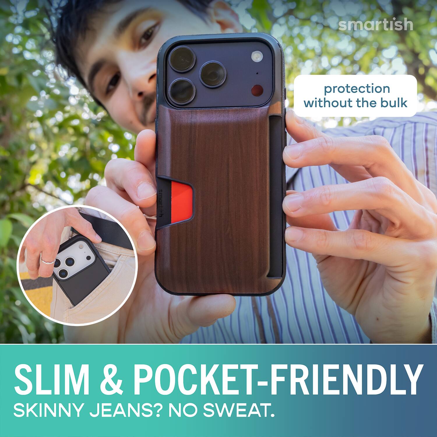 smartish protection without the bulk smart SLIM & POCKET-FRIENDLY SKINNY JEANS? NO SWEAT.