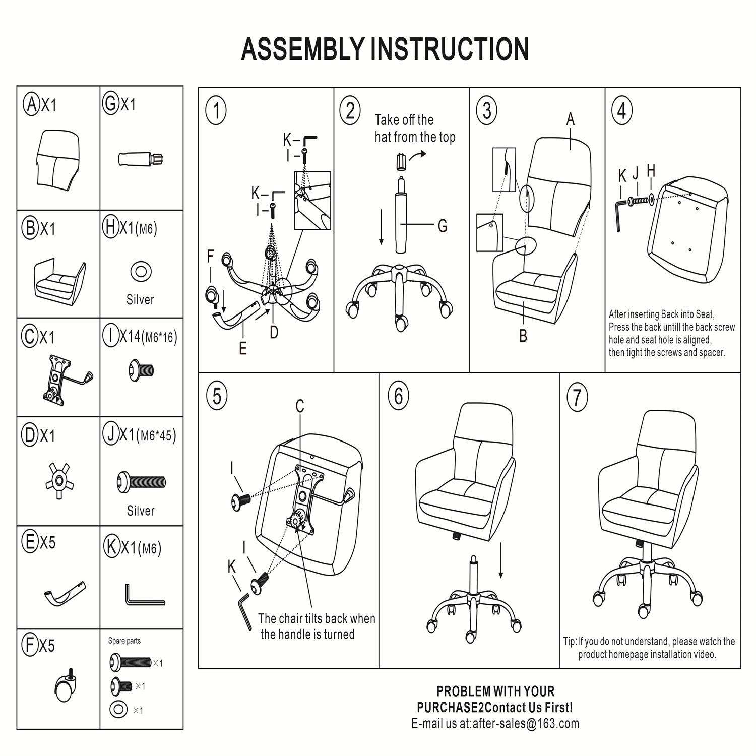 **ASSEMBLY INSTRUCTION**

1. Take off the hat from the top
2. After inserting Back into Seat, Press the back until the back screw hole and seat hole is aligned, then tighten the screws and spacer
3. The chair tilts back when the handle is turned

**Parts List:**
- A X1
- B X1
- C X1
- D X1
- E X5
- F X5
- G X1
- H X1 (M6)
- I X14 (M6+16)
- J X1 (M6*45)
- K X1 (M6)
- Spare parts X1

**Instructions:**
1. [Diagram showing assembly step 1]
2. [Diagram showing assembly step 2]
3. [Diagram showing assembly step 3]
4. [Diagram showing assembly step 4]
5. [Diagram showing assembly step 5]
6. [Diagram showing assembly step 6]
7. [Diagram showing assembly step 7]

**Tip:** If you do not understand, please watch the product homepage installation video.

**PROBLEM WITH YOUR PURCHASE? Contact Us First!**
E-mail us at: after-sales@