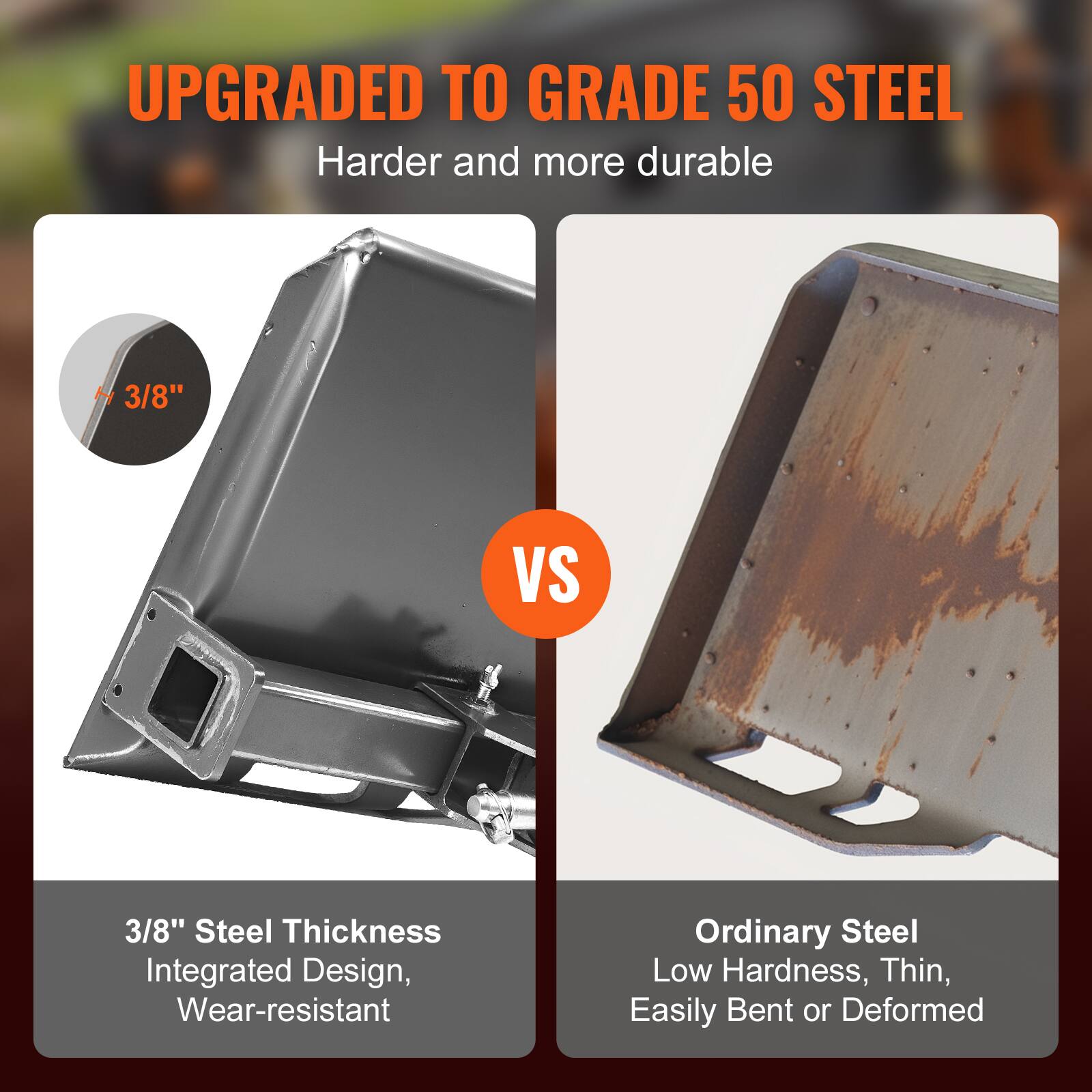 UPGRADED TO GRADE 50 STEEL  
Harder and more durable  

3/8" Steel Thickness  
Integrated Design, Wear-resistant  

VS  

Ordinary Steel  
Low Hardness, Thin, Easily Bent or Deformed