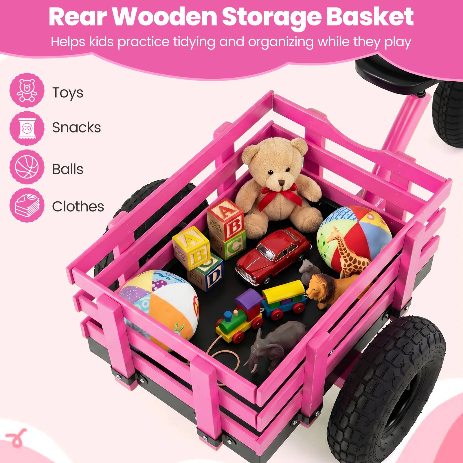 Rear Wooden Storage Basket  
Helps kids practice tidying and organizing while they play  

Toys  
Snacks  
Balls  
Clothes