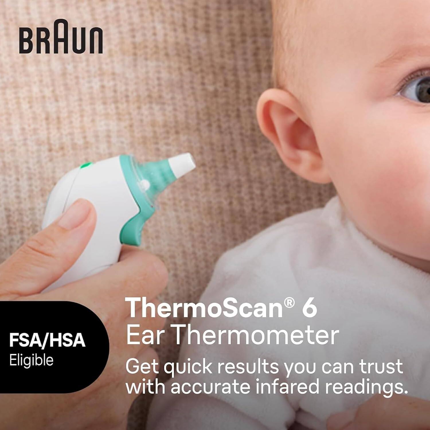 BRAUN ThermoScan 6 FSA/HSA Ear Thermometer Eligible Get quick results you can trust with accurate infrared readings.