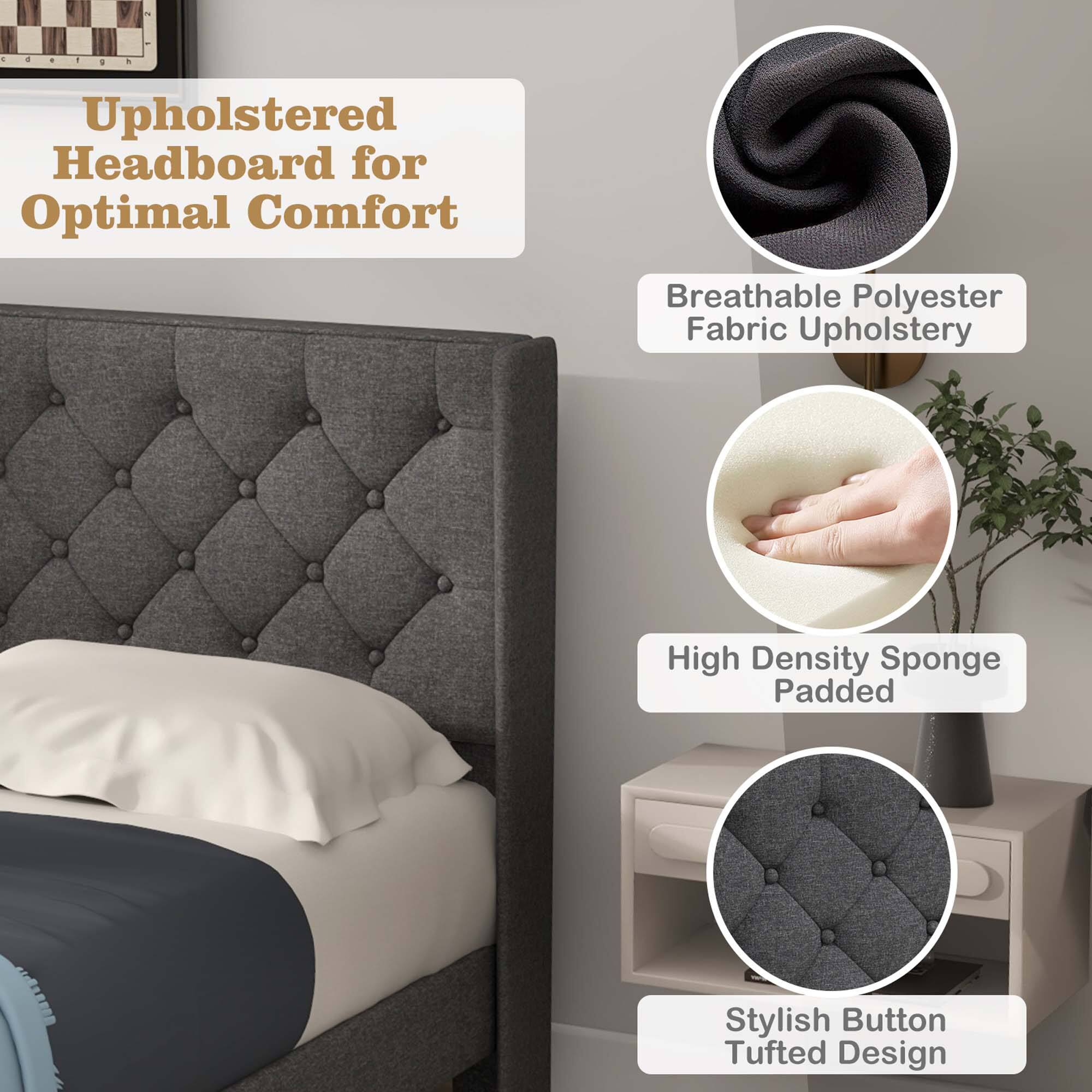 - Upholstered Headboard for Optimal Comfort
- Breathable Polyester Fabric Upholstery
- High Density Sponge Padded
- Stylish Button Tufted Design