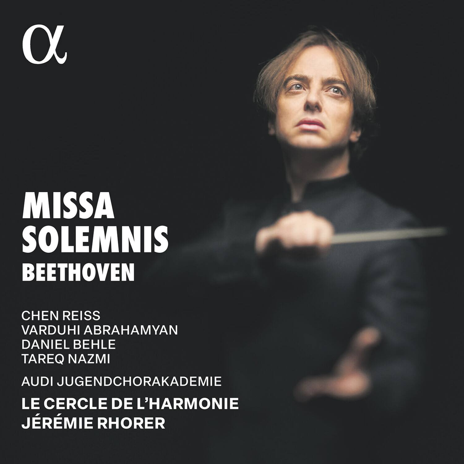 MISSA SOLEMNIS  
BEETHOVEN  

CHEN REISS  
VARDUHI ABRAHAMYAN  
DANIEL BEHLE  
TAREQ NAZMI  

AUDI JUGENDCHORAKADEMIE  
LE CERCLE DE L'HARMONIE  
JÉRÉMIE RHORER