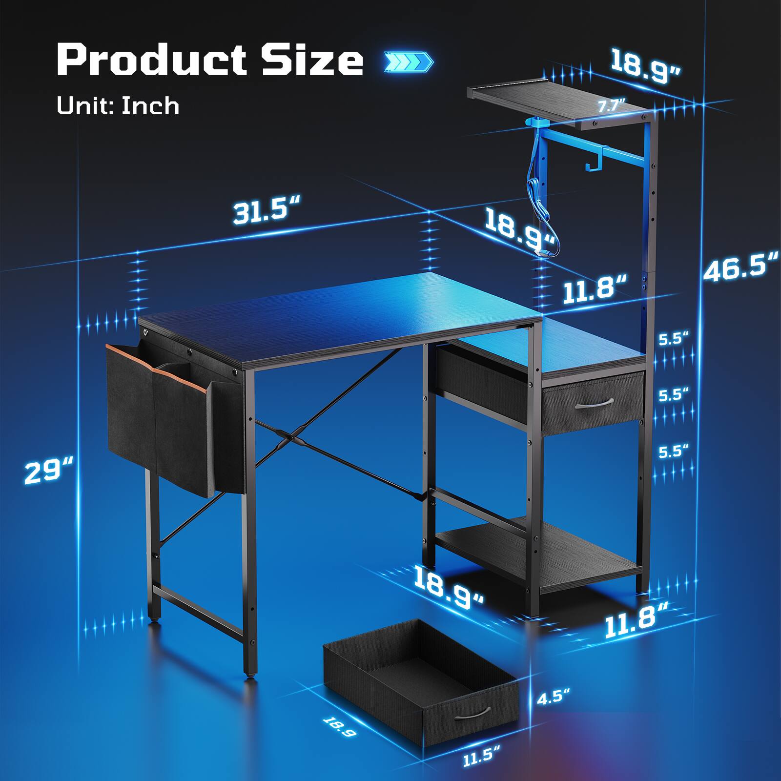 Product Size Unit: Inch

18.9" 7.7" & 31.5"
18.9" 46.5" 11.8" 5.5"
5.5"
29"
5.5"
18.9
18.9" 11.8" 4.5" 11.5"