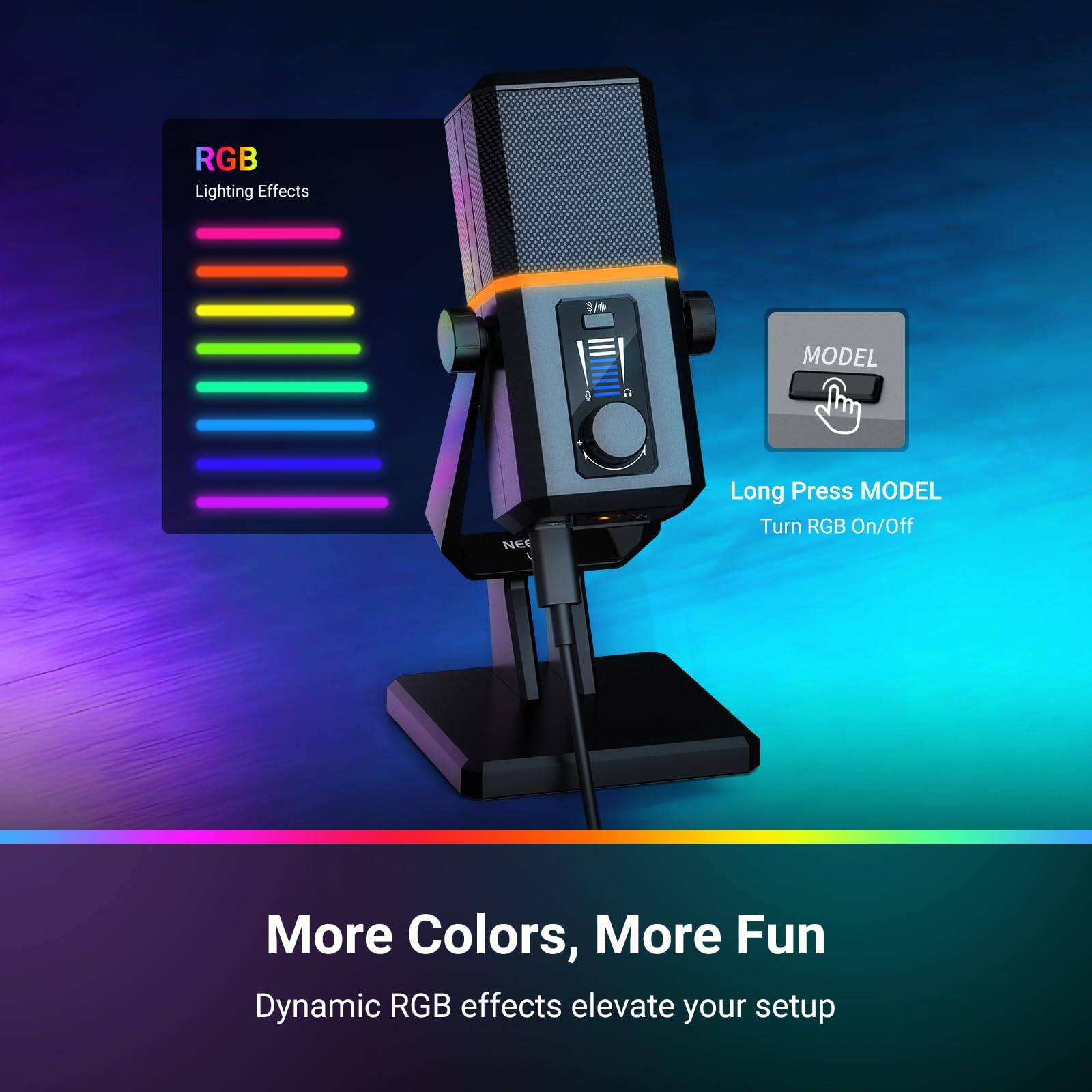 RGB Lighting Effects  
MODEL 4  
NEC  
Long Press MODEL  
Turn RGB On/Off  

More Colors, More Fun  
Dynamic RGB effects elevate your setup