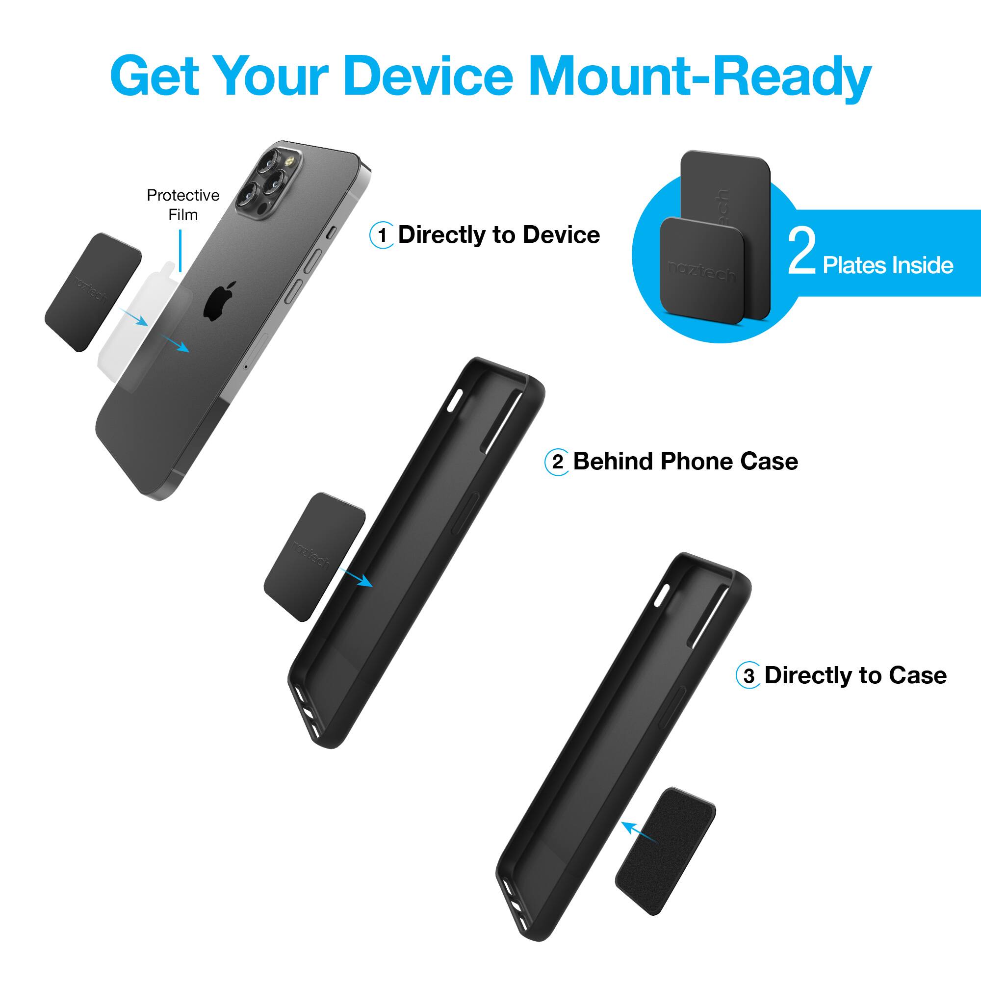 Get Your Device Mount-Ready

1. Directly to Device
2. Plates Inside
3. Behind Phone Case
4. Directly to Case