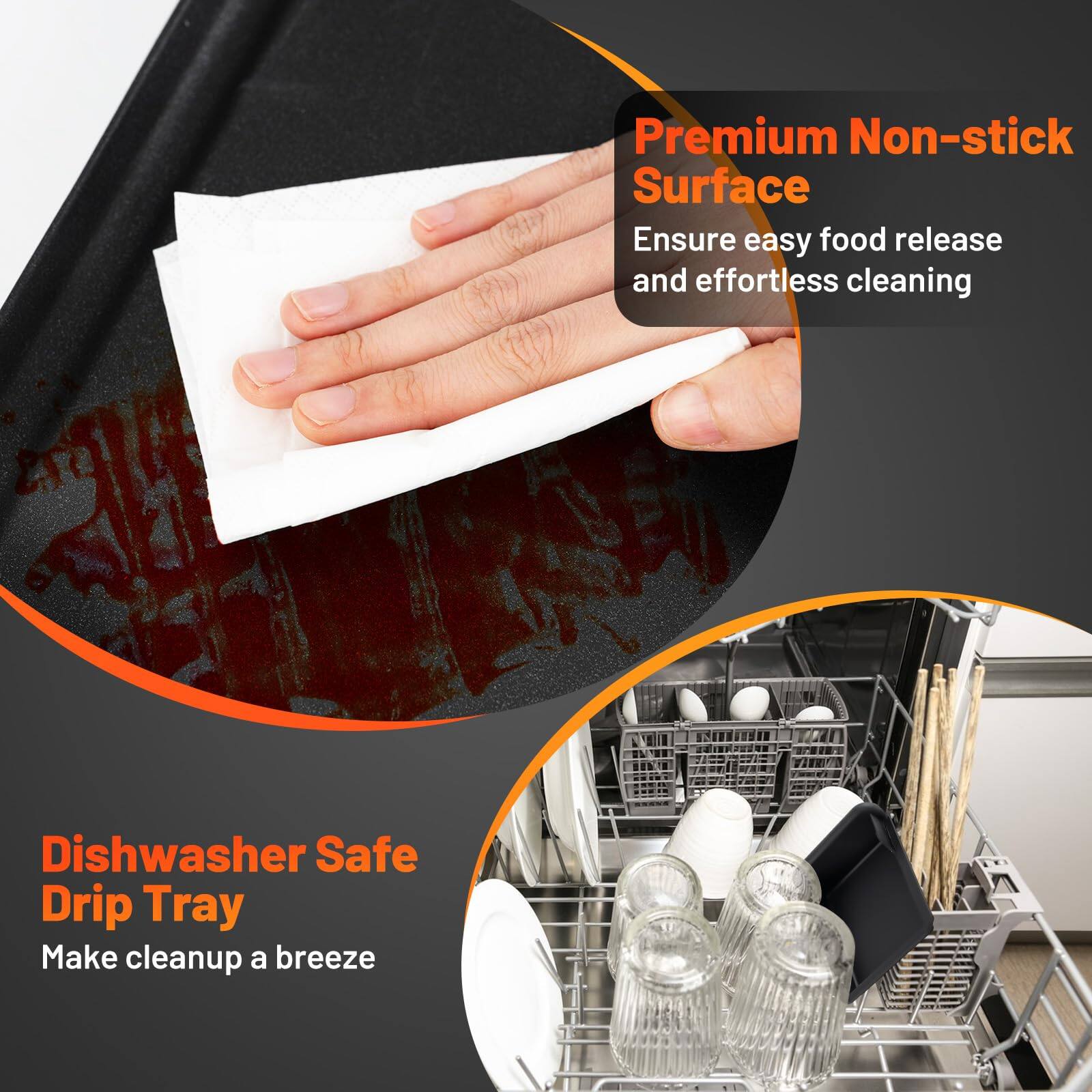 Premium Non-stick Surface  
Ensure easy food release and effortless cleaning  

Dishwasher Safe Drip Tray  
Make cleanup a breeze