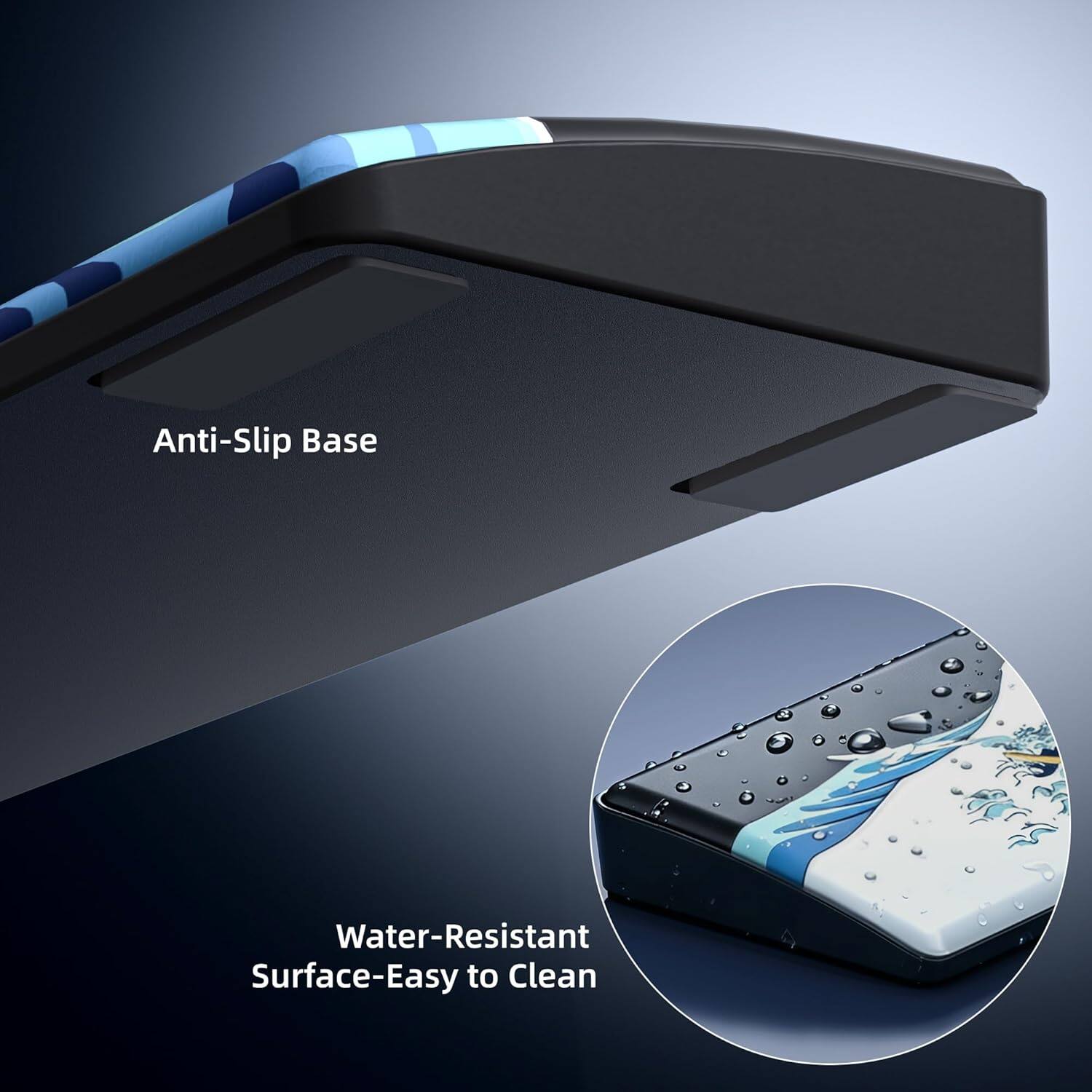 Anti-Slip Base  
Water-Resistant Surface-Easy to Clean