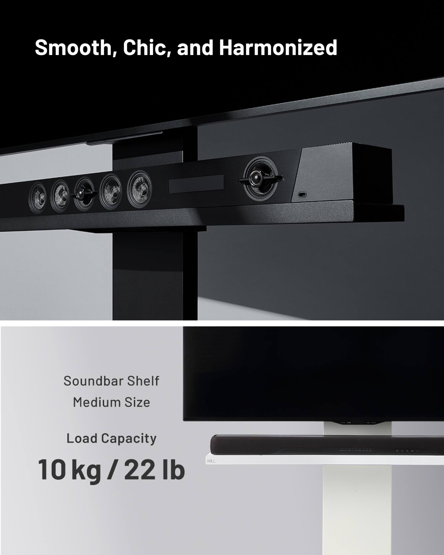 Smooth, Chic, and Harmonized

Soundbar Shelf  
Medium Size

Load Capacity  
10 kg / 22 lb