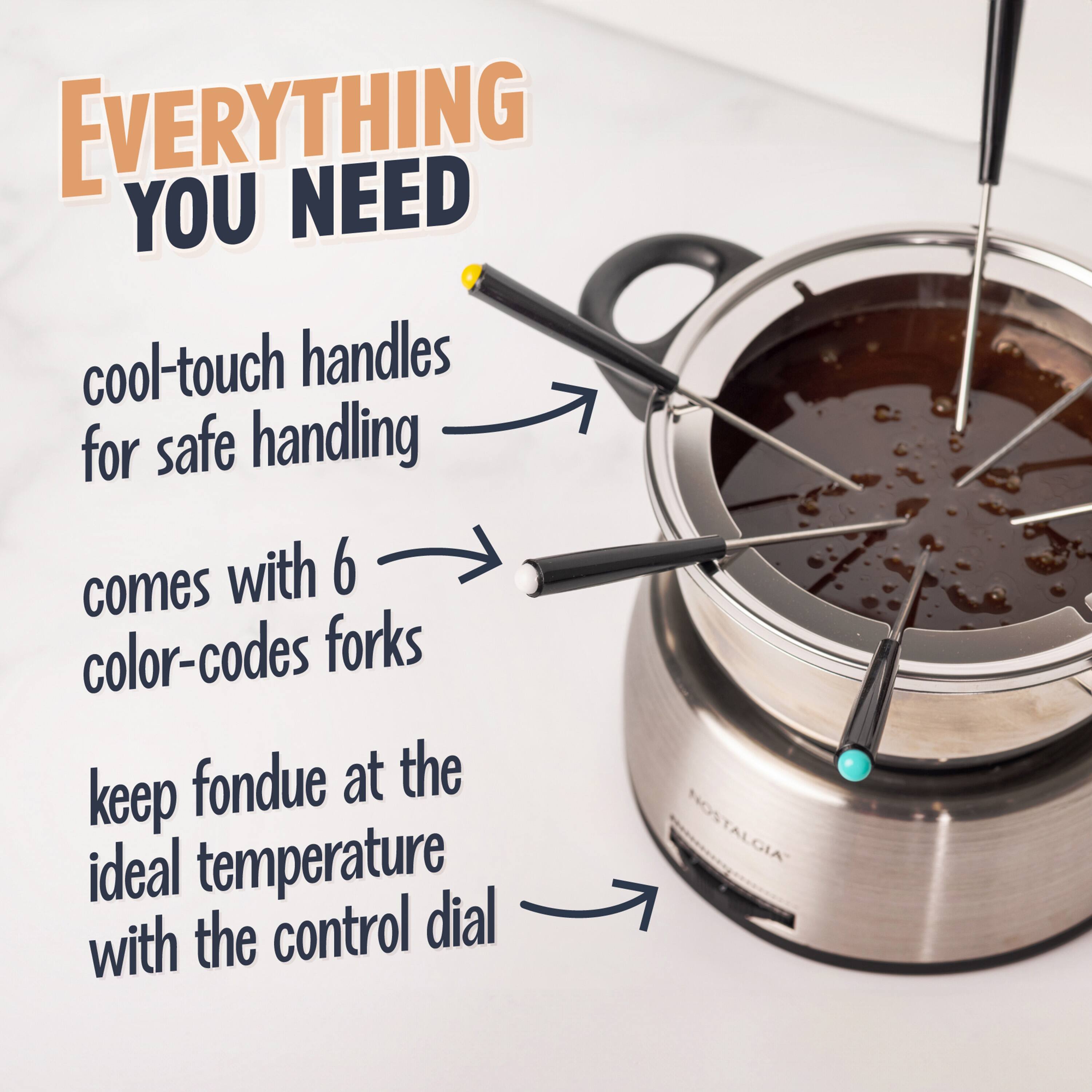 EVERYTHING YOU NEED

cool-touch handles for safe handling

comes with 6 color-coded forks

keep fondue at the ideal temperature with the control dial