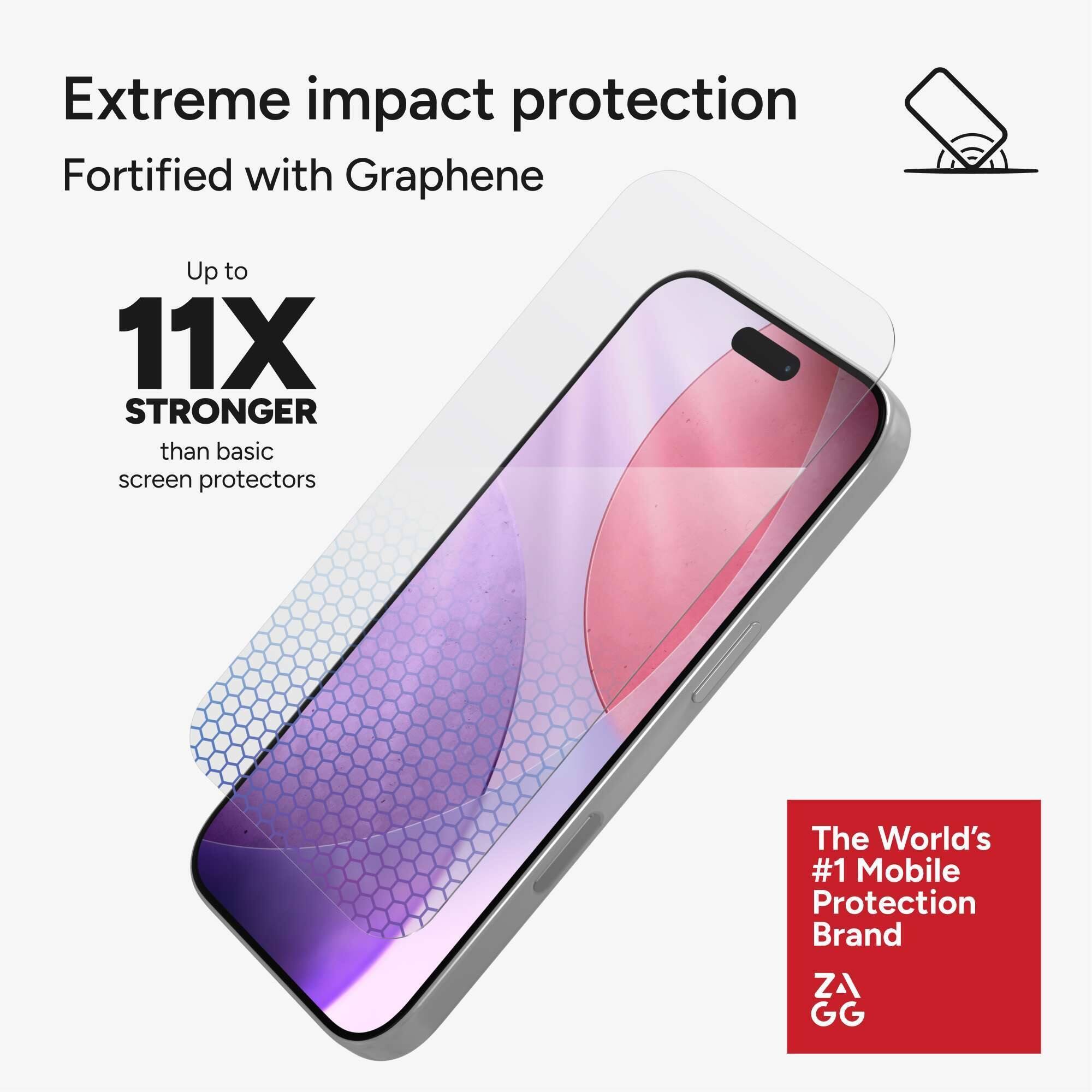 Extreme impact protection  
Fortified with Graphene  

Up to  
11X STRONGER  
than basic screen protectors  

The World's #1 Mobile Protection Brand  
ZAGG