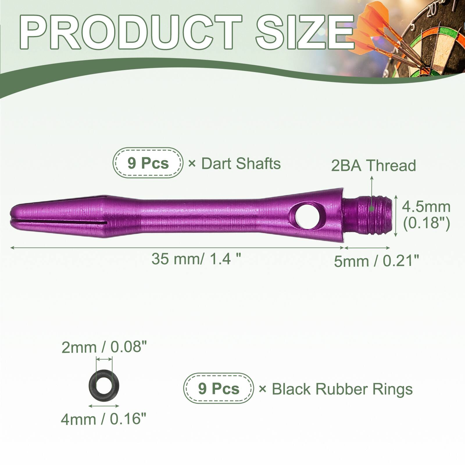 PRODUCT SIZE

9 Pcs x Dart Shafts
2BA Thread
4.5mm (0.18")
35 mm / 1.4"
5mm / 0.21"
2mm / 0.08"
4mm / 0.16"

9 Pcs x Black Rubber Rings