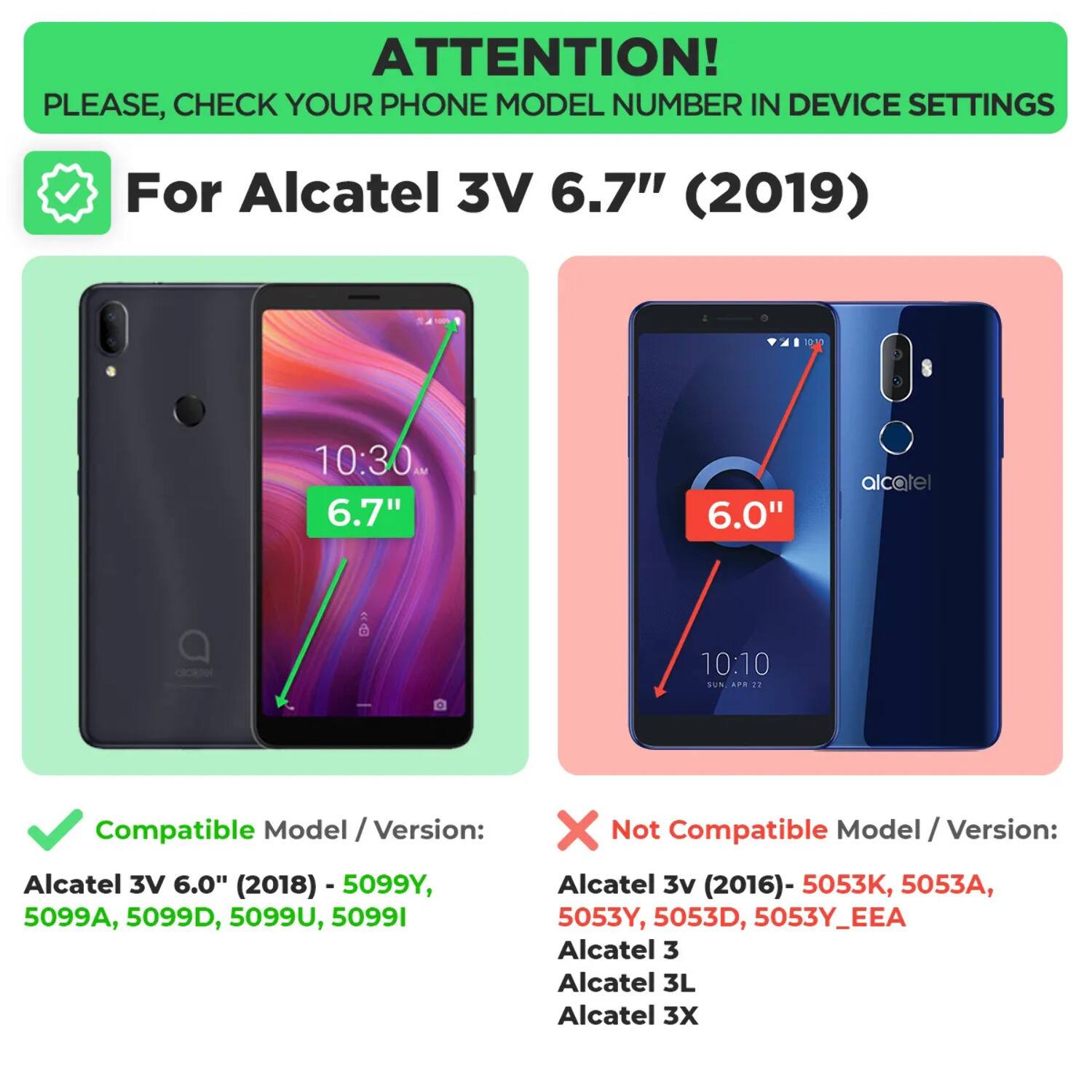 ATTENTION! PLEASE, CHECK YOUR PHONE MODEL NUMBER IN DEVICE SETTINGS

For Alcatel 3V 6.7" (2019)

Compatible Model / Version:
Alcatel 3V 6.0" (2018) - 5099Y, 5099A, 5099D, 5099U, 5099I

Not Compatible Model / Version:
Alcatel 3v (2016) - 5053K, 5053A, 5053Y, 5053D, 5053Y_EEA
Alcatel 3
Alcatel 3L
Alcatel 3X