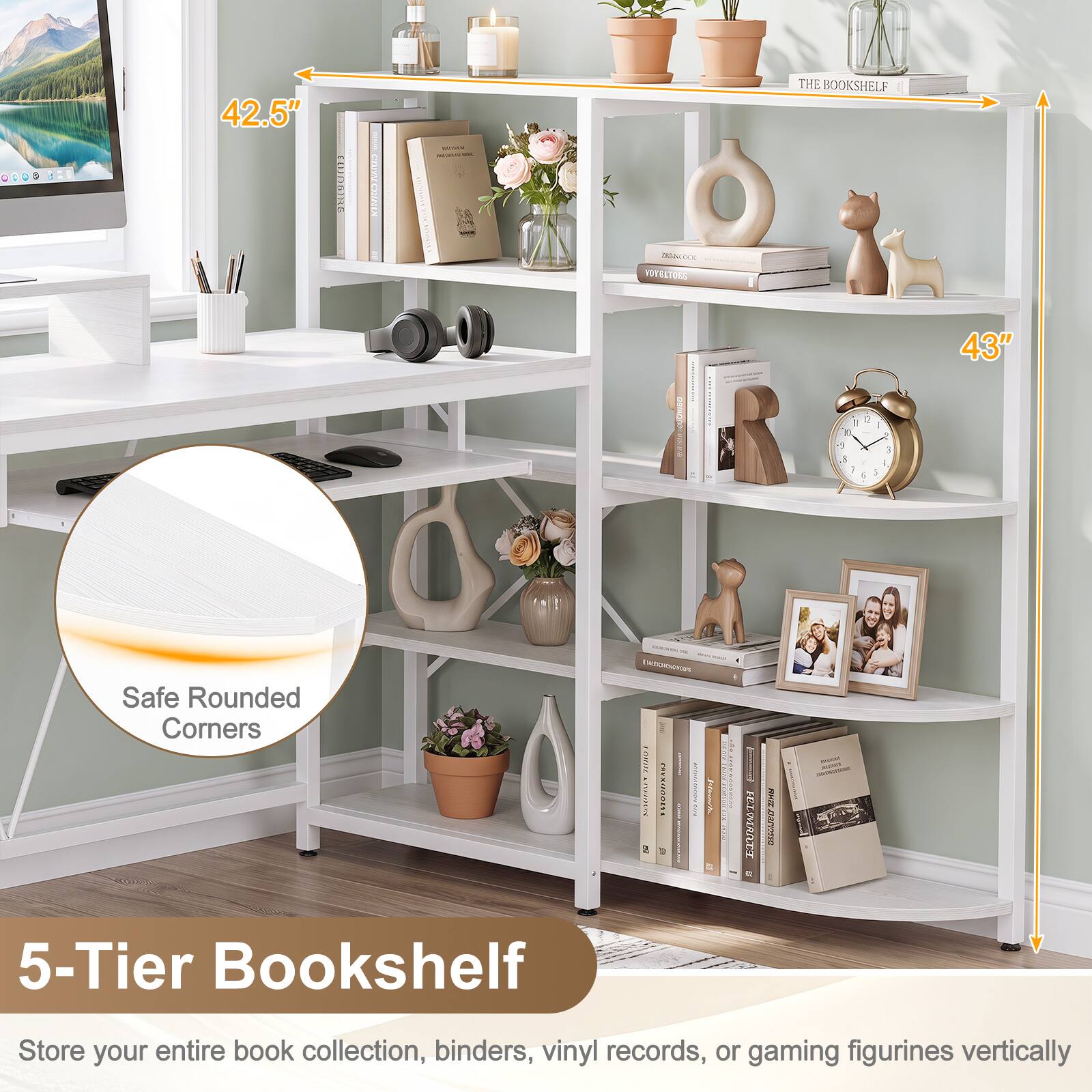 DIODE 42.5" 11IDAE | EOPOL - THE BOOKSHELF DICs PoT PETELTORS ELT Ve ! ! - 1 T D o 3 3 a 4 I 1 4 43" Safe Rounded Corners Enctonetes FOmIe | TAUONAL I EIRATT I I 5-Tier Bookshelf Store your entire book collection, binders, vinyl records, or gaming figurines vertically