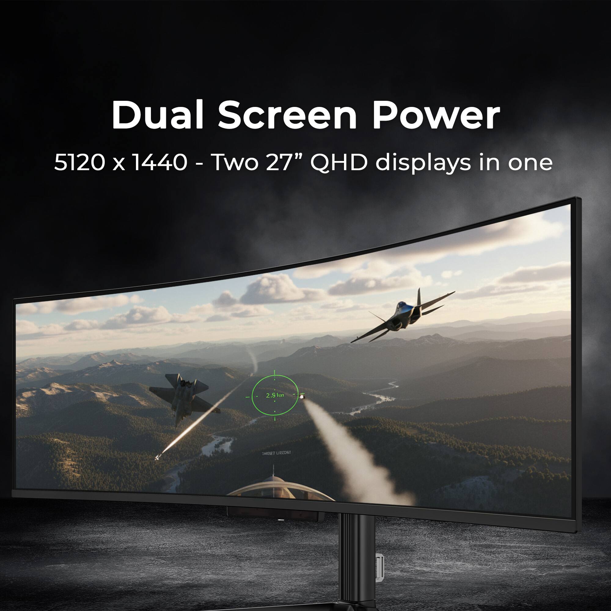 Dual Screen Power  
5120 x 1440 - Two 27" QHD displays in one