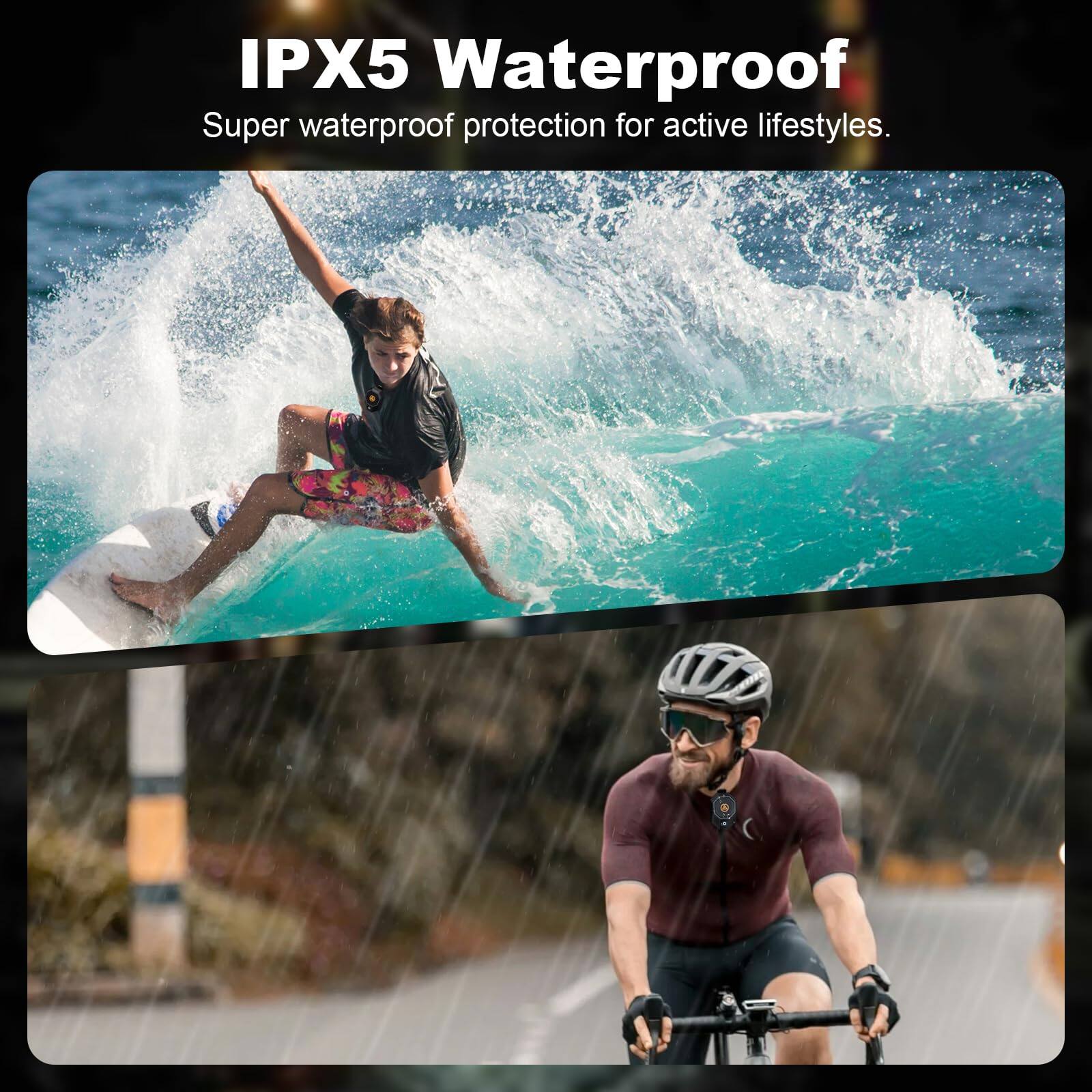 IPX5 Waterproof  
Super waterproof protection for active lifestyles.