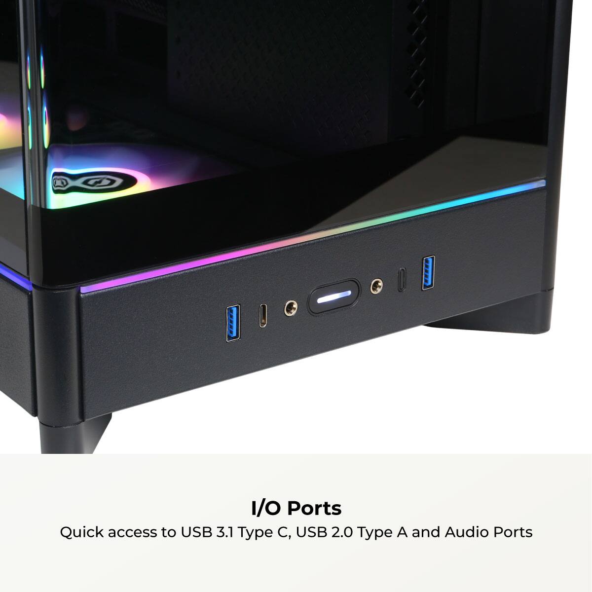 I/O Ports

Quick access to USB 3.1 Type C, USB 2.0 Type A and Audio Ports