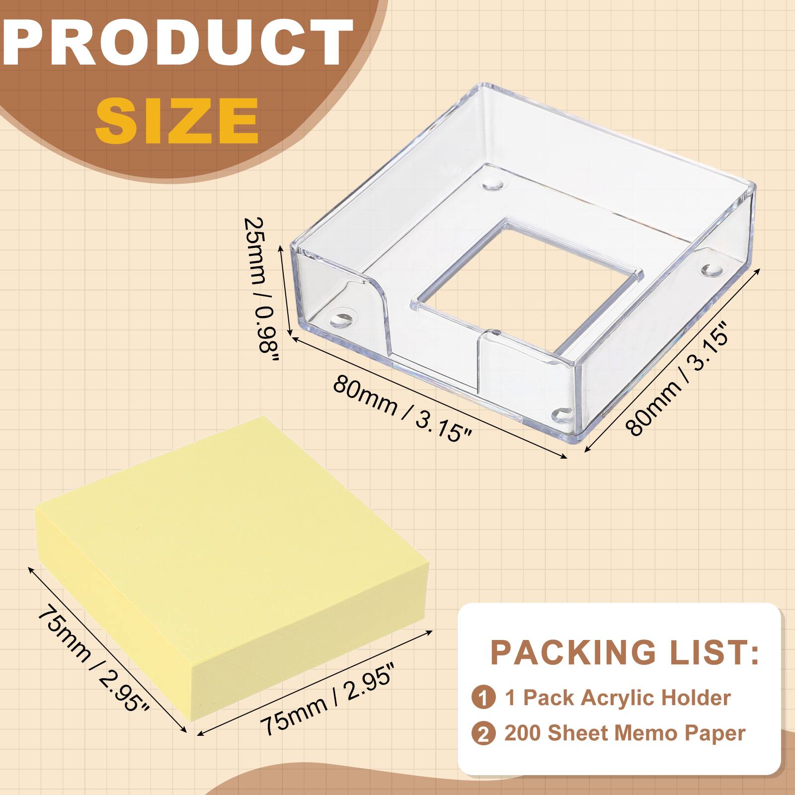 PRODUCT SIZE  
25mm / 0.98"  
80mm / 3.15"  
75mm / 2.95"  

PACKING LIST:  
1. 1 Pack Acrylic Holder  
2. 200 Sheet Memo Paper