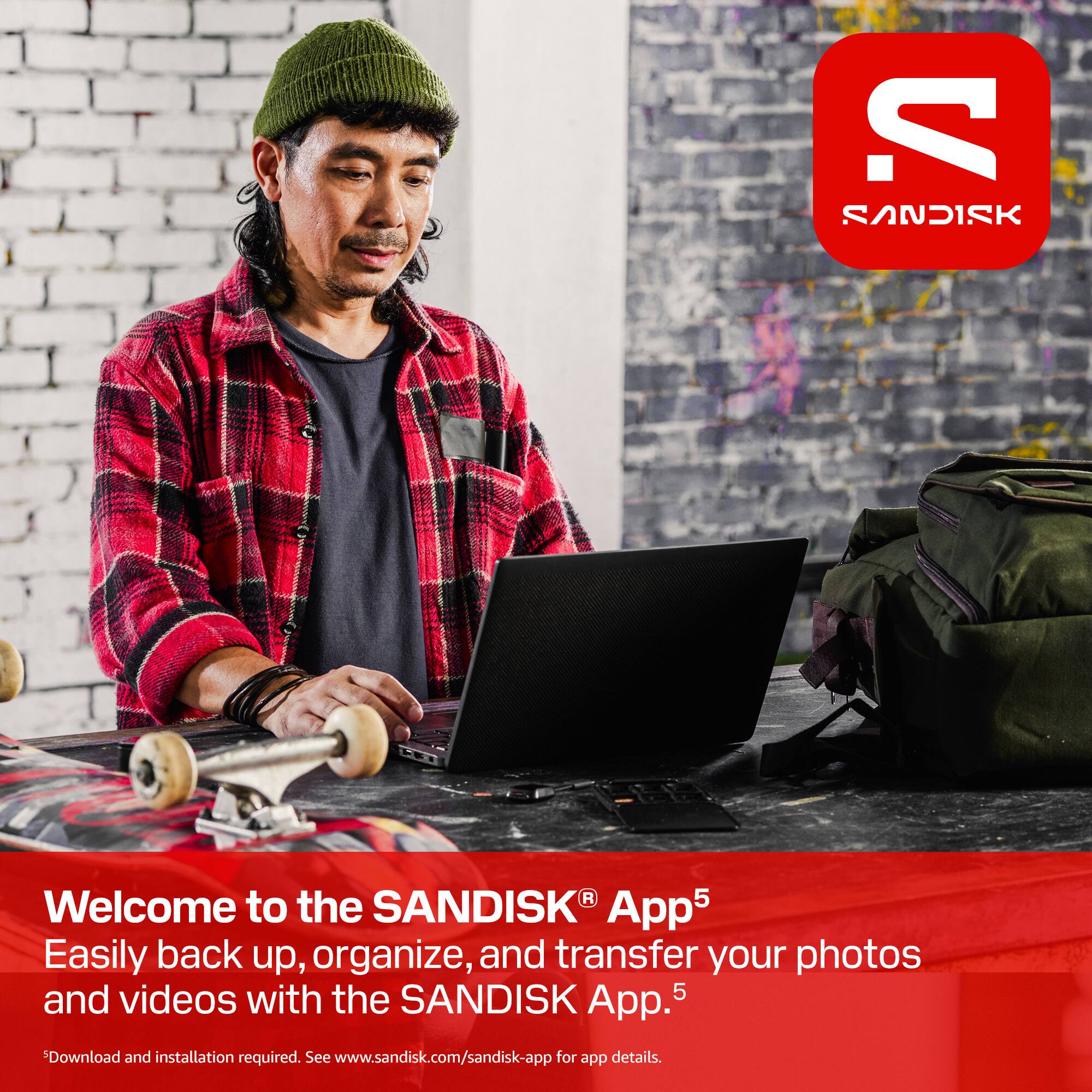 SANDISK® App5  
Welcome to the SANDISK App5  
Easily back up, organize, and transfer your photos and videos with the SANDISK App.5  
Download and installation required. See www.sandisk.com/sandisk-app for app details.