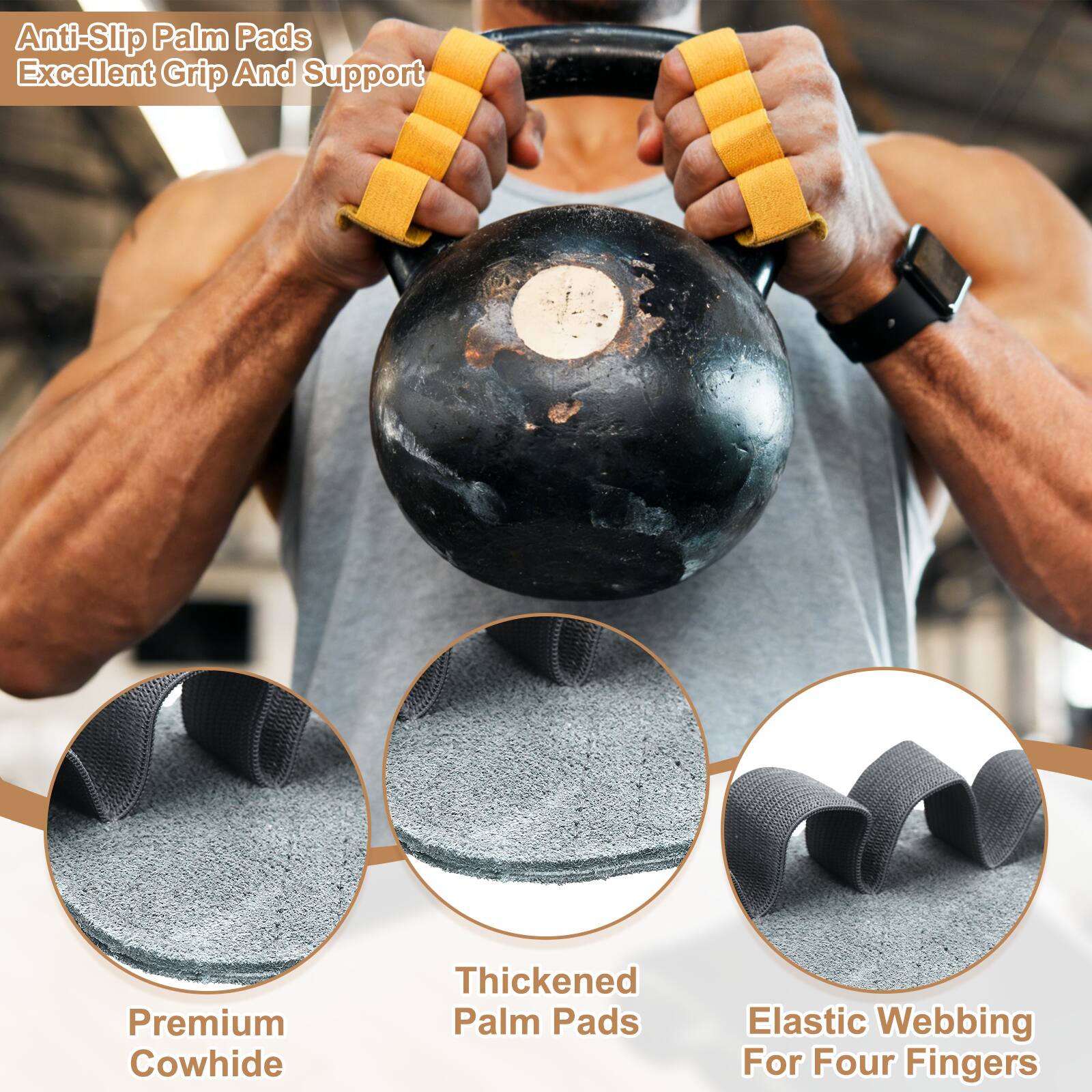 Anti-Slip Palm Pads  
Excellent Grip And Support  
Premium Cowhide  
Thickened Palm Pads  
Elastic Webbing For Four Fingers
