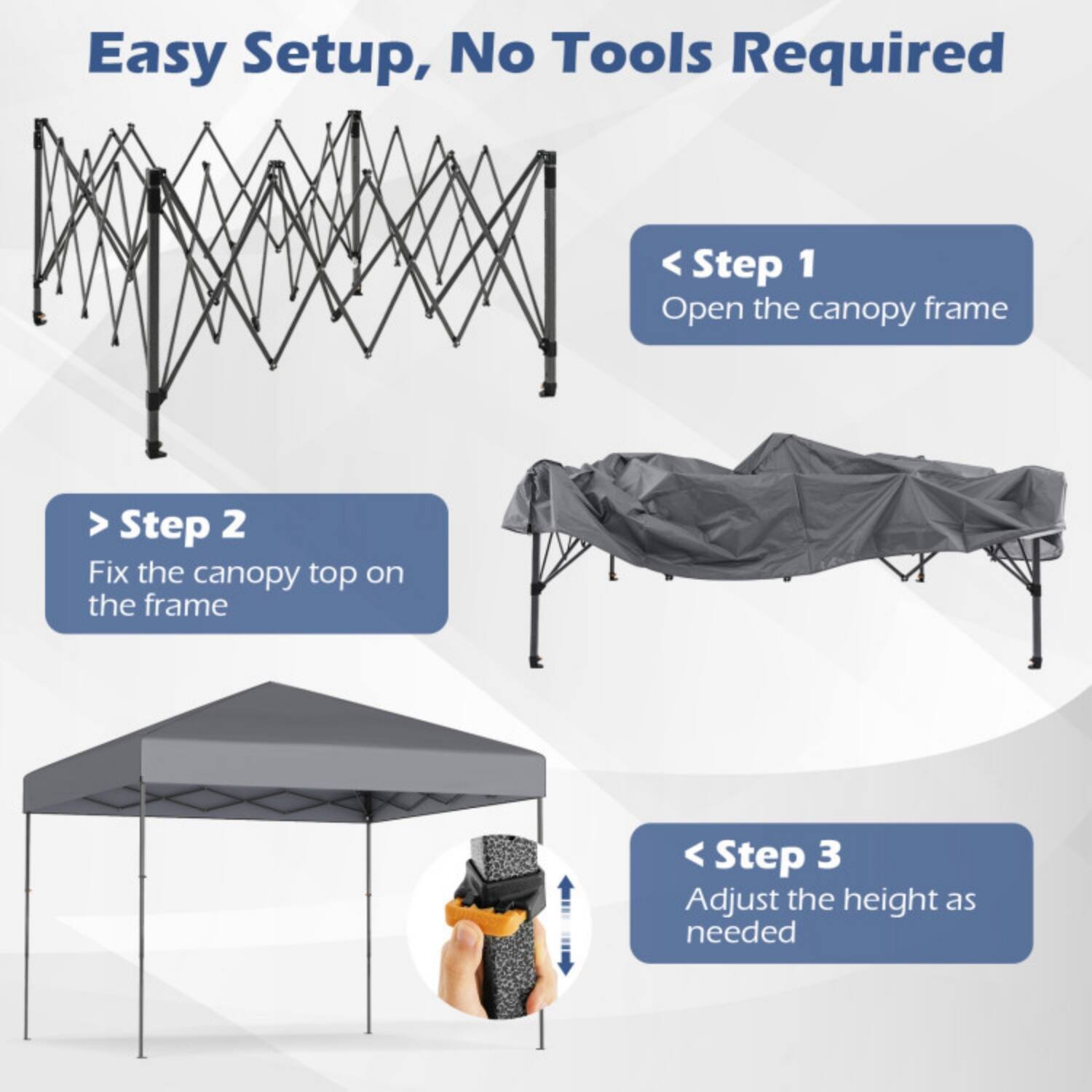 Easy Setup, No Tools Required

Step 1: Open the canopy frame

Step 2: Fix the canopy top on the frame

Step 3: Adjust the height as needed