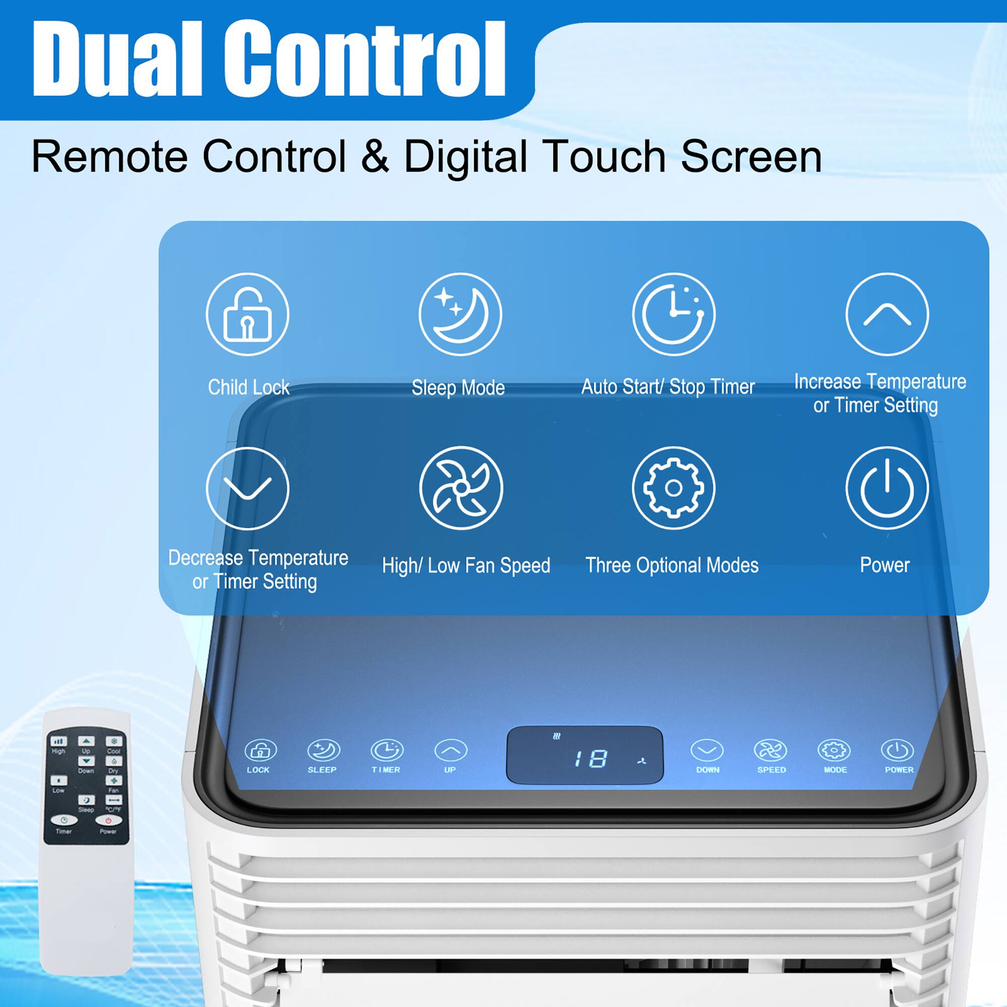 Dual Control Remote Control & Digital Touch Screen + Child Lock Sleep Mode Auto Start/Stop Timer Increase Temperature or Timer Setting Decrease Temperature Low Fan High/Low Fan Speed or Timer Setting Three Optional Modes Power - mg - dm - - 4 Seen - . - 4 D + - - LOCA EEIP 1 M U - I 8 DCN SPEED MOUE PORLS - + -o -