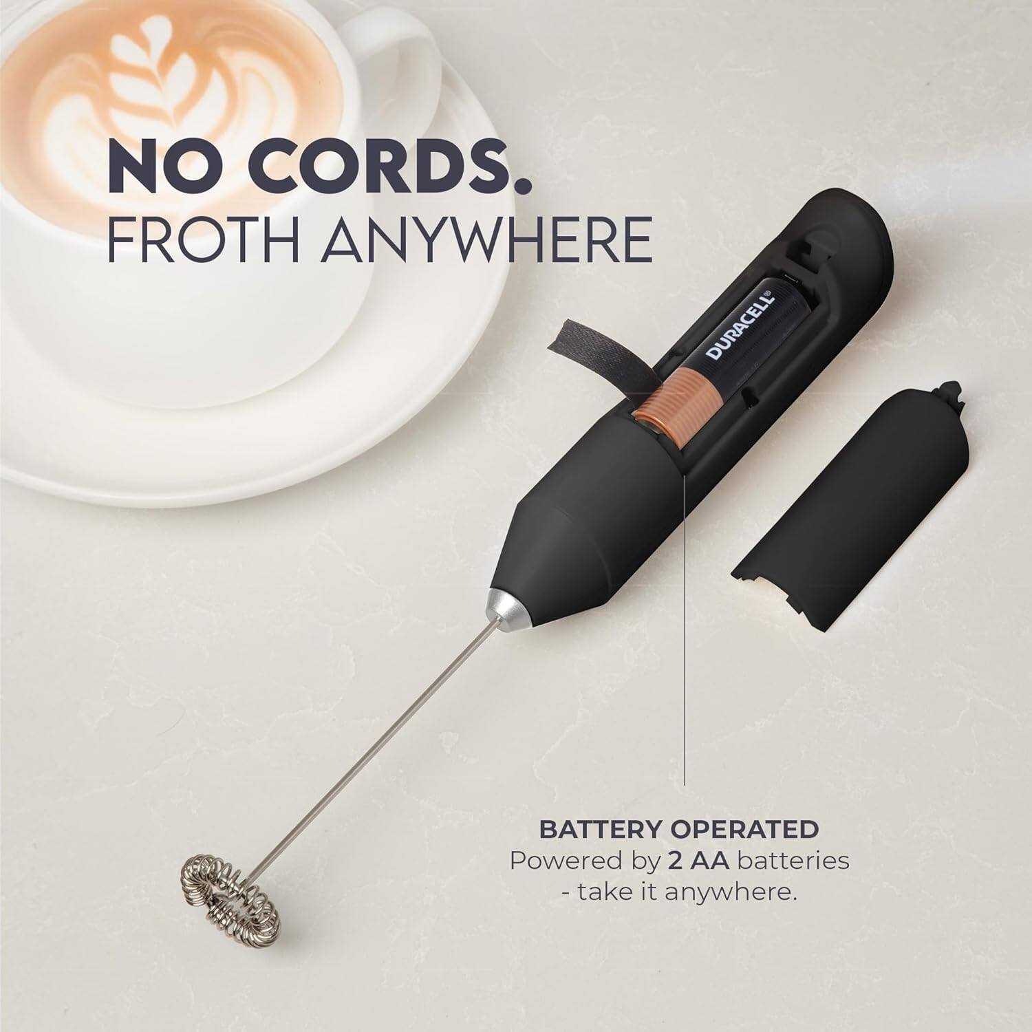 NO CORDS. FROTH ANYWHERE

DURACELL BATTERY OPERATED
Powered by 2 AA batteries - take it anywhere.