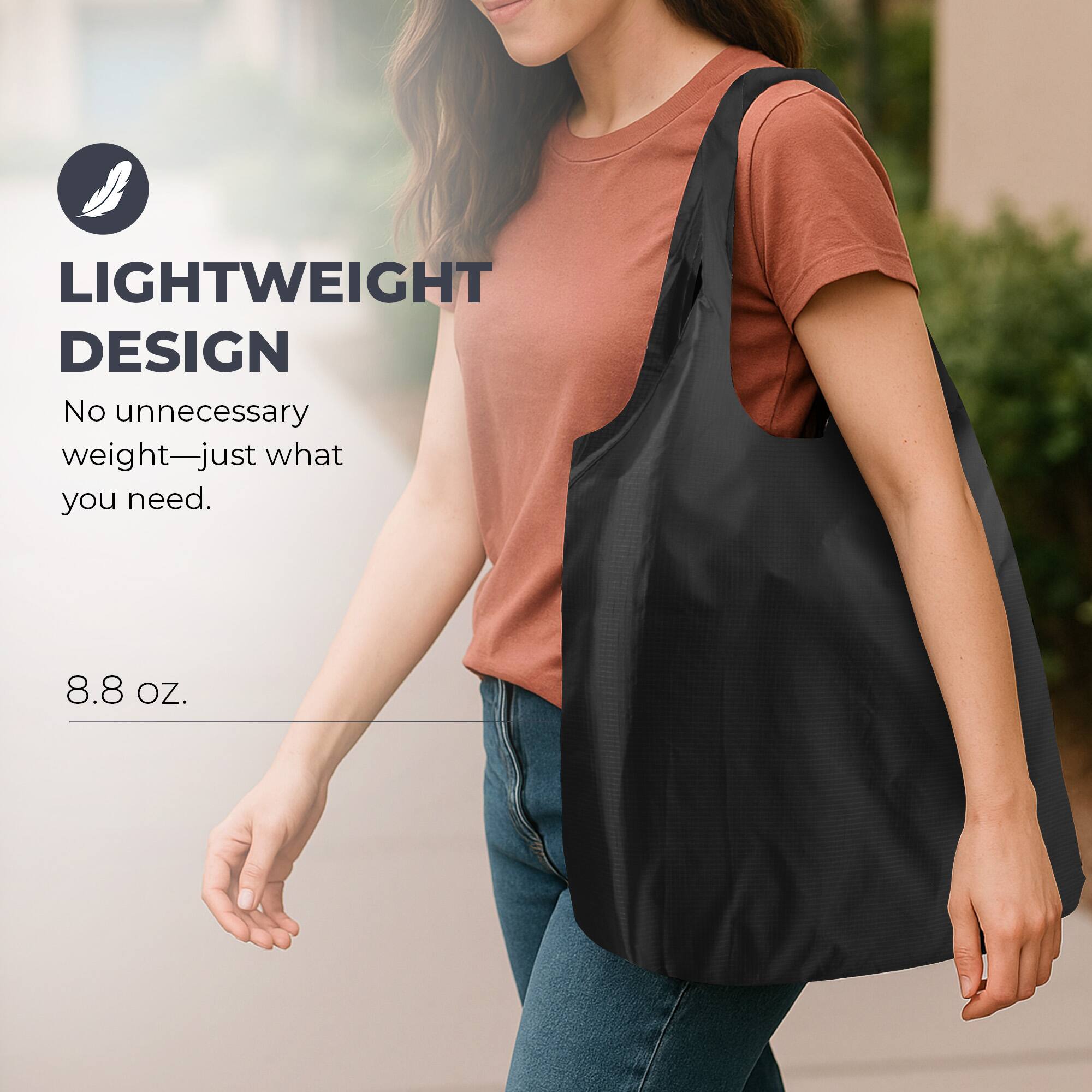 LIGHTWEIGHT DESIGN  
No unnecessary weight—just what you need.  
8.8 OZ.