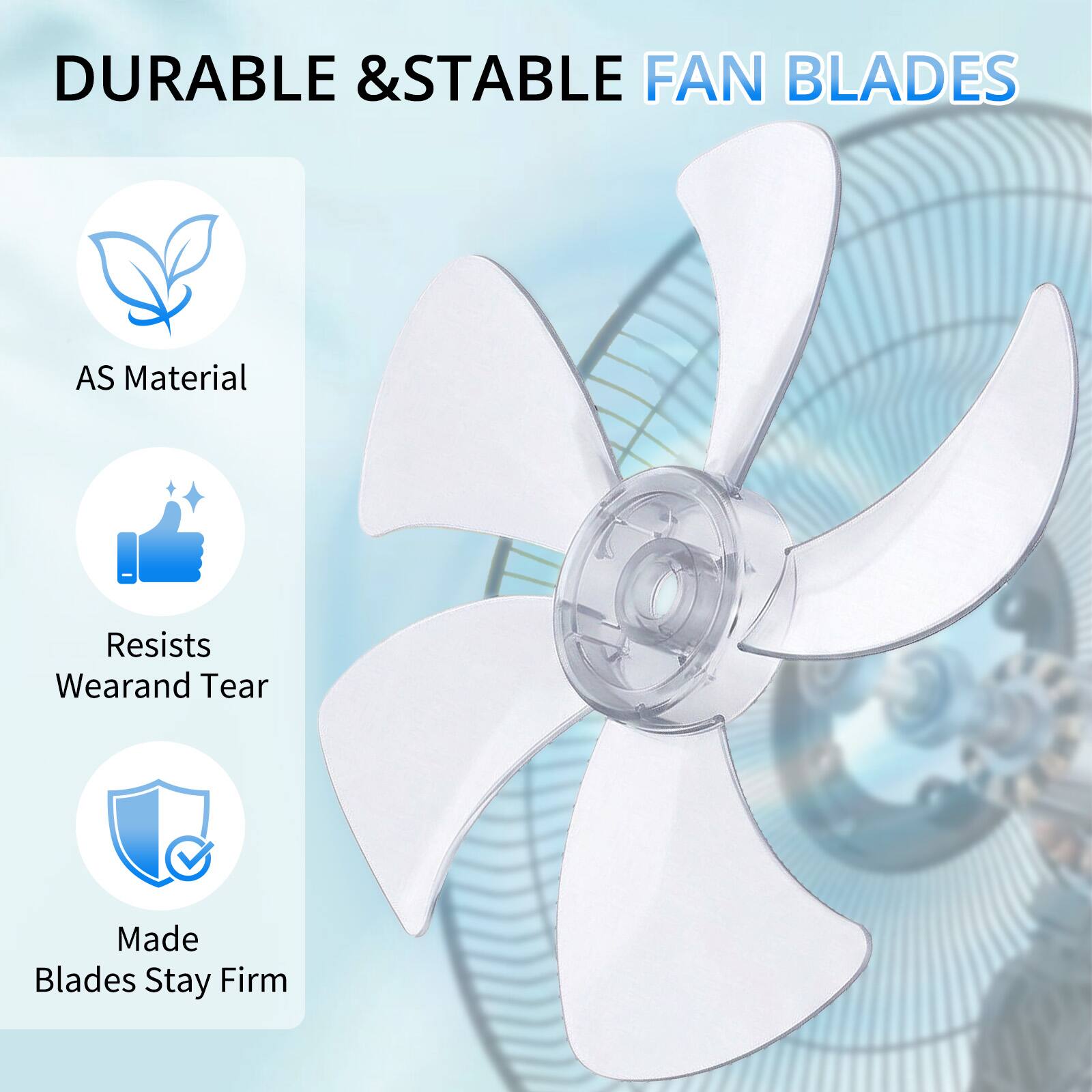 DURABLE & STABLE FAN BLADES

AS Material  
Resists Wear and Tear  
Made Blades Stay Firm
