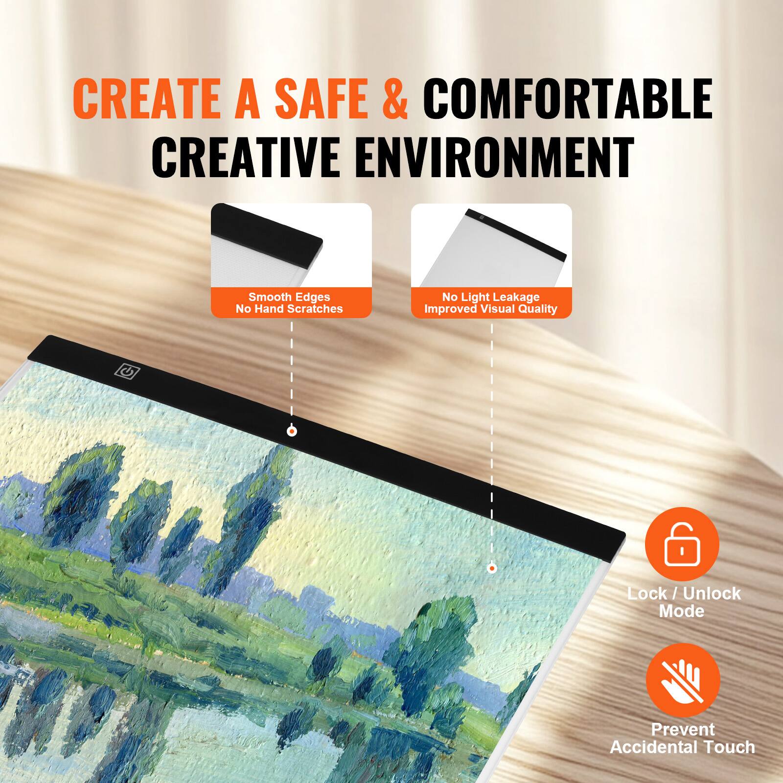 CREATE A SAFE & COMFORTABLE CREATIVE ENVIRONMENT

- Smooth Edges
  No Hand Scratches

- No Light Leakage
  Improved Visual Quality

- Lock / Unlock Mode

- Prevent Accidental Touch
