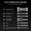 Fully Modular Cabling: Connect only the cables you need.

1x ATX Motherboard (24-pin)
2x ATX12V/EPS12V (4+4-pin)
5x 8-pin PCle (6+2-pin)
2x 2x 8-pin to 600W 12V-2x6 (12+4-pin)
2x 4 SATA
2x 3 PATA
1x USB (p- to USB 10-pin header)