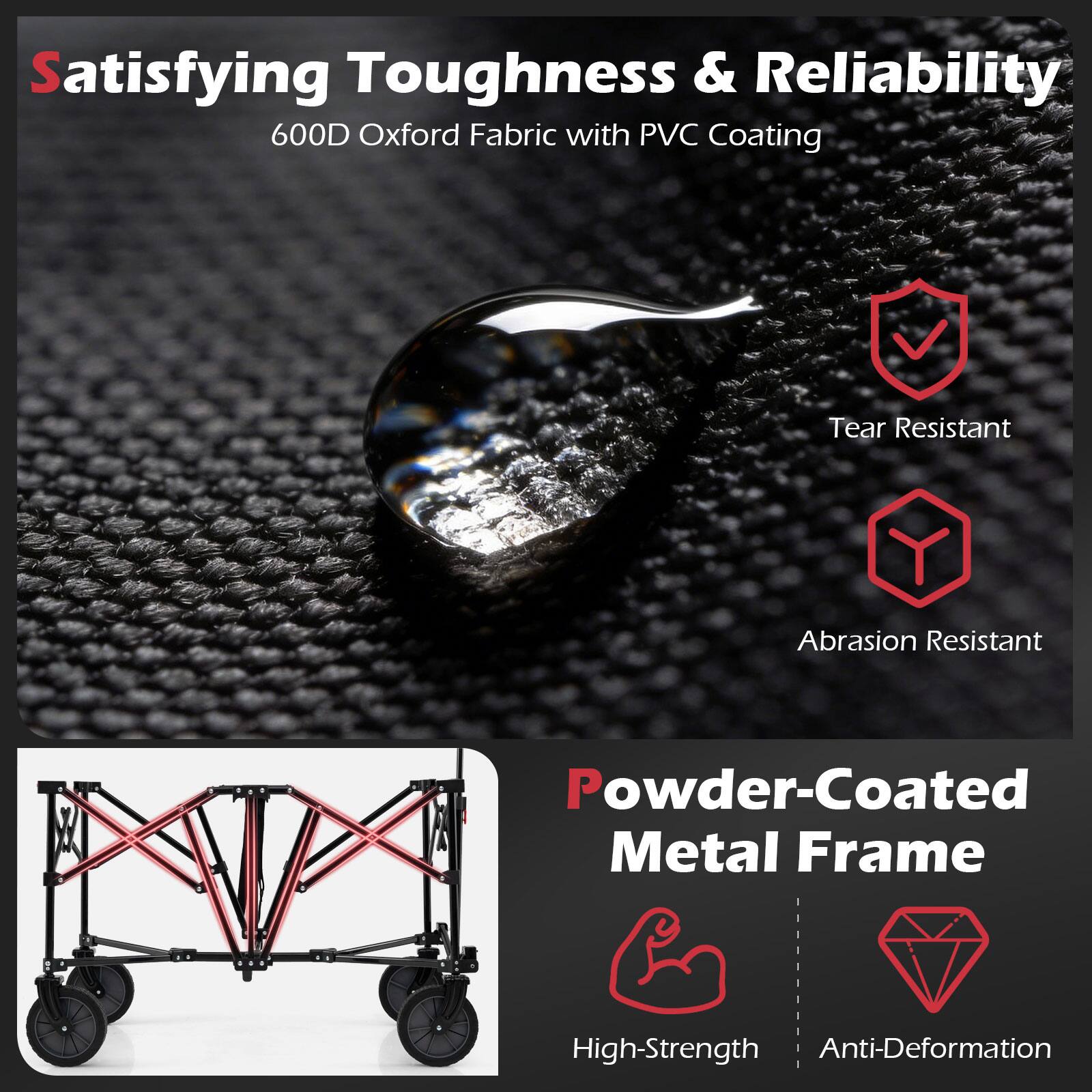 Satisfying Toughness & Reliability  
600D Oxford Fabric with PVC Coating  
- Tear Resistant  
- Abrasion Resistant  

Powder-Coated Metal Frame  
- High-Strength  
- Anti-Deformation