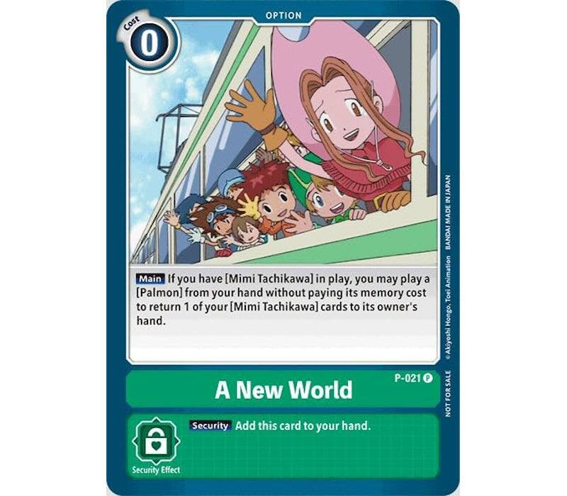 Cost 0 OPTION

Main: If you have [Mimi Tachikawa] in play, you may play a [Palmon] from your hand without paying its memory cost to return 1 of your [Mimi Tachikawa] cards to its owner's hand.

A New World

Security: Add this card to your hand.

Security Effect

P-021

NOT FOR SALE

INJAPAN MADE BANDAI Animation Toei Hongo, Akiyoshi
