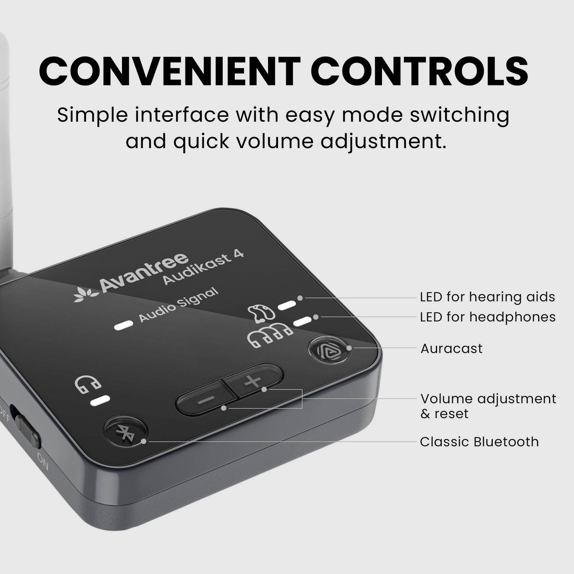CONVENIENT CONTROLS  
Simple interface with easy mode switching and quick volume adjustment.

- Avantree Audikast 4
- Audio Signal
- LED for hearing aids
- LED for headphones
- Auracast
- Volume adjustment & reset
- Classic Bluetooth