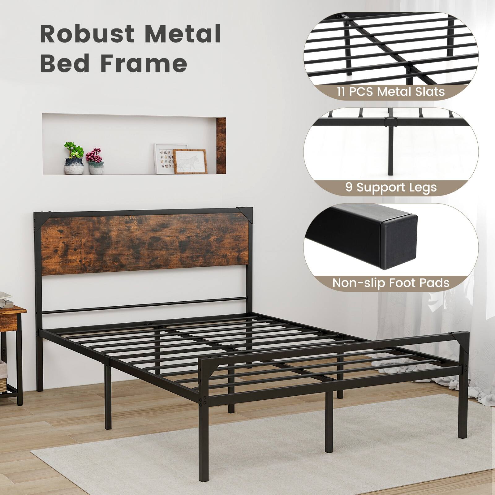 Robust Metal Bed Frame
11 PCS Metal Slats
9 Support Legs
Non-slip Foot Pads