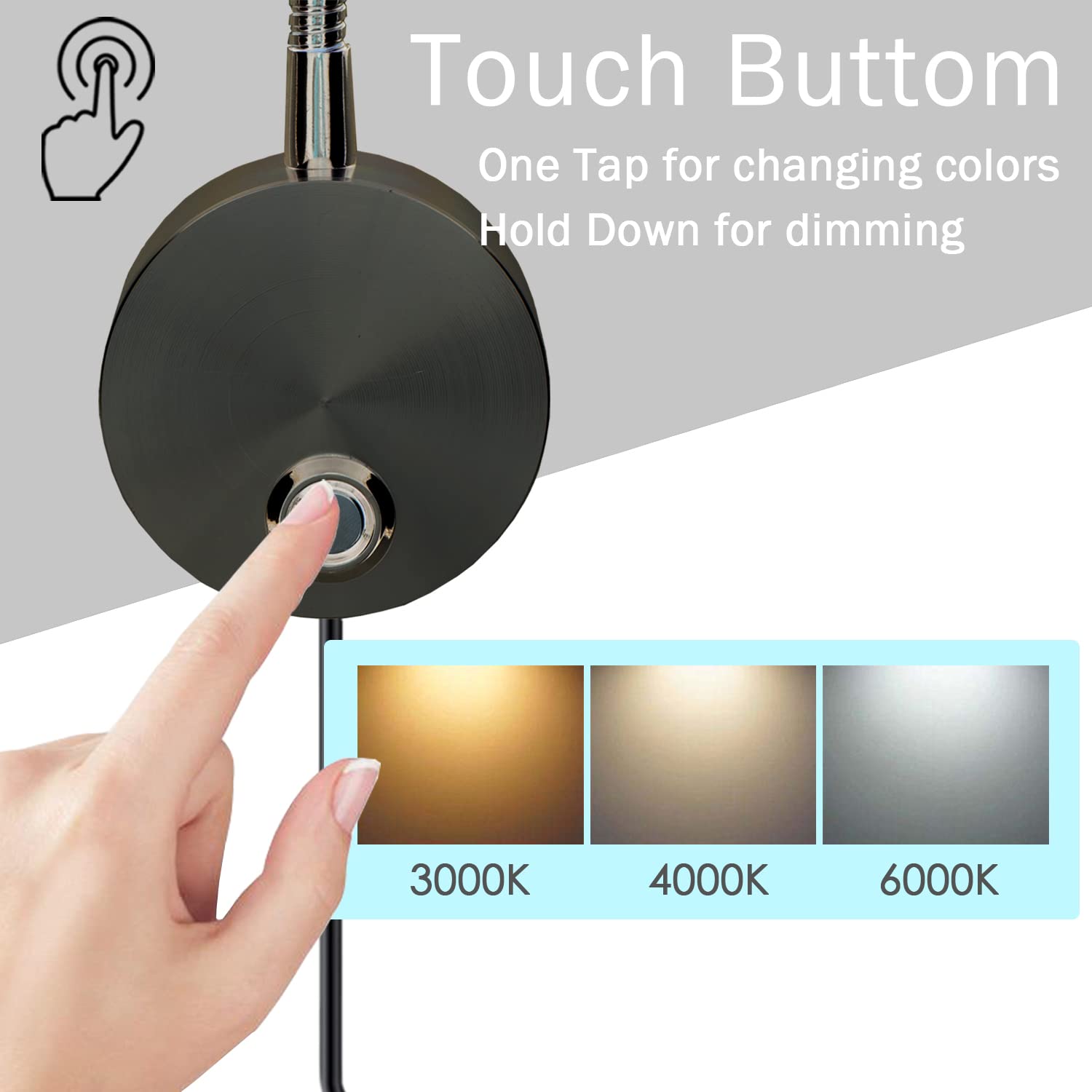 Touch Button  
One Tap for changing colors  
Hold Down for dimming  

3000K 4000K 6000K