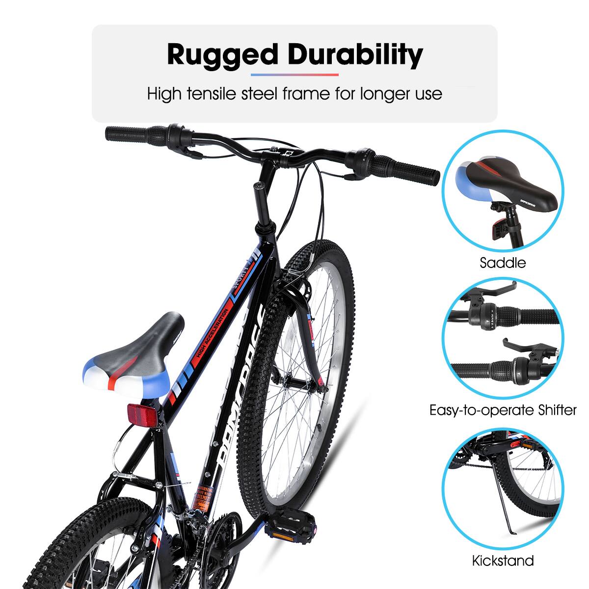 Rugged Durability  
High tensile steel frame for longer use  

Saddle  
Easy-to-operate Shifter  
Kickstand