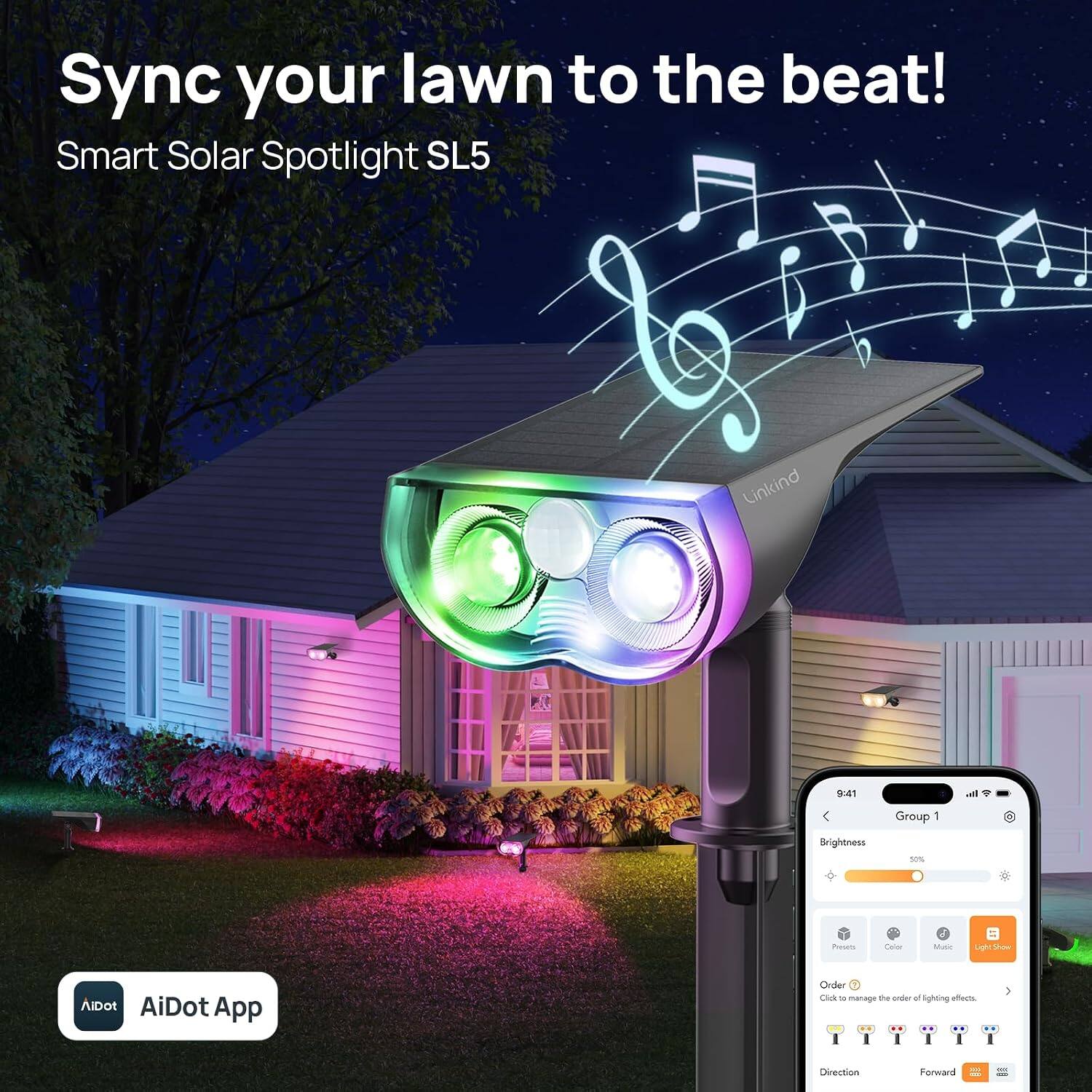 Sync your lawn to the beat!  
Smart Solar Spotlight SL5

Linkind

9:41

Group 1

Brightness  
50%

Presein  
Color  
Music  
Light Show

AIDOT AiDot App

Order  
Click to manage the order of lighting effects.

Direction  
Forward