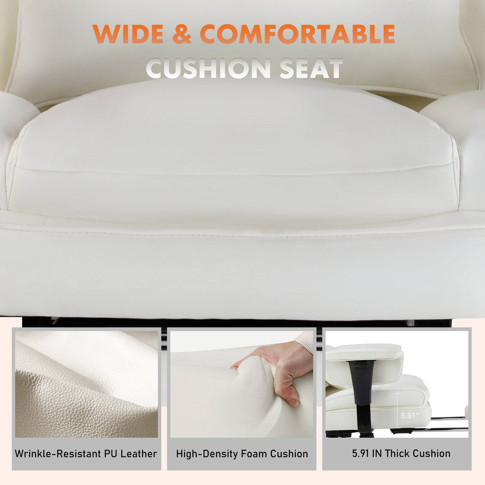 WIDE & COMFORTABLE CUSHION SEAT

- Wrinkle-Resistant PU Leather
- High-Density Foam Cushion
- 5.91 IN Thick Cushion