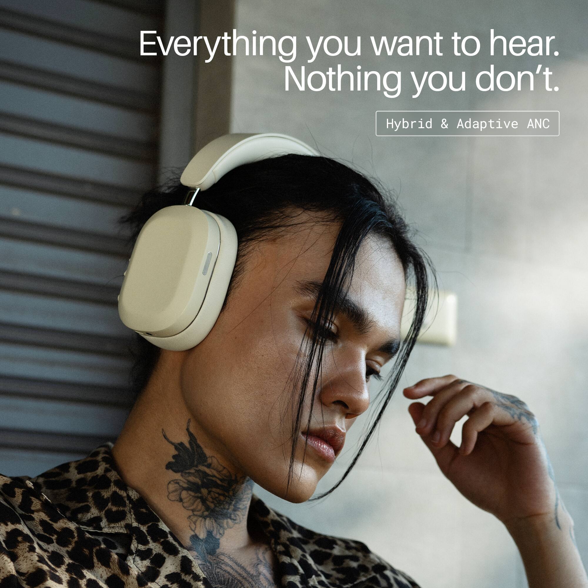 Everything you want to hear. Nothing you don't. Hybrid & Adaptive ANC