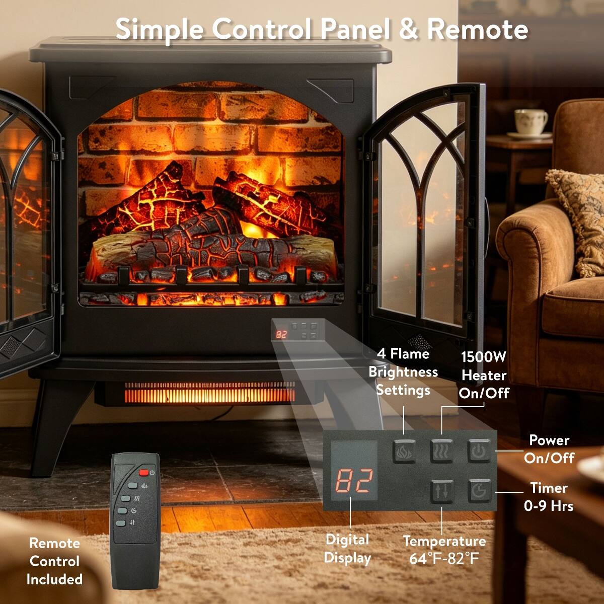 Simple Control Panel & Remote

- 4 Flame Brightness Heater Settings On/Off
- 1500W
- Power On/Off Timer 0-9 Hrs
- Remote Control Included
- Digital Temperature Display 64°F-82°F