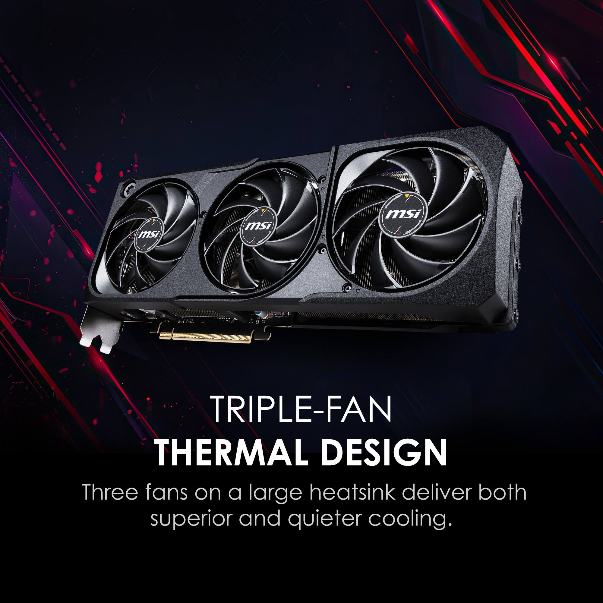 TRIPLE-FAN THERMAL DESIGN  
Three fans on a large heatsink deliver both superior and quieter cooling.