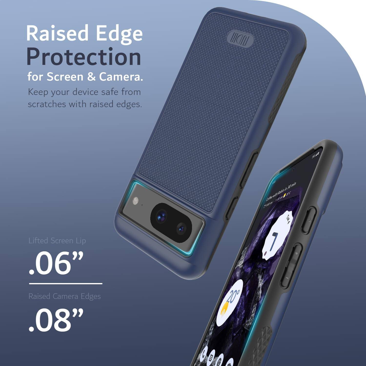 Raised Edge Protection for Screen & Camera.  
Keep your device safe from scratches with raised edges.

Lifted Screen Lip  
.06"

Raised Camera Edges  
.08"