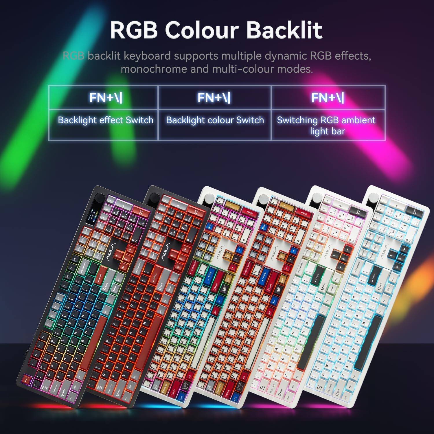 RGB Colour Backlit

RGB backlit keyboard supports multiple dynamic RGB effects, monochrome and multi-colour modes.

FN+V  
Backlight effect Switch

FN+V  
Backlight colour Switch

FN+V  
Switching RGB ambient light bar