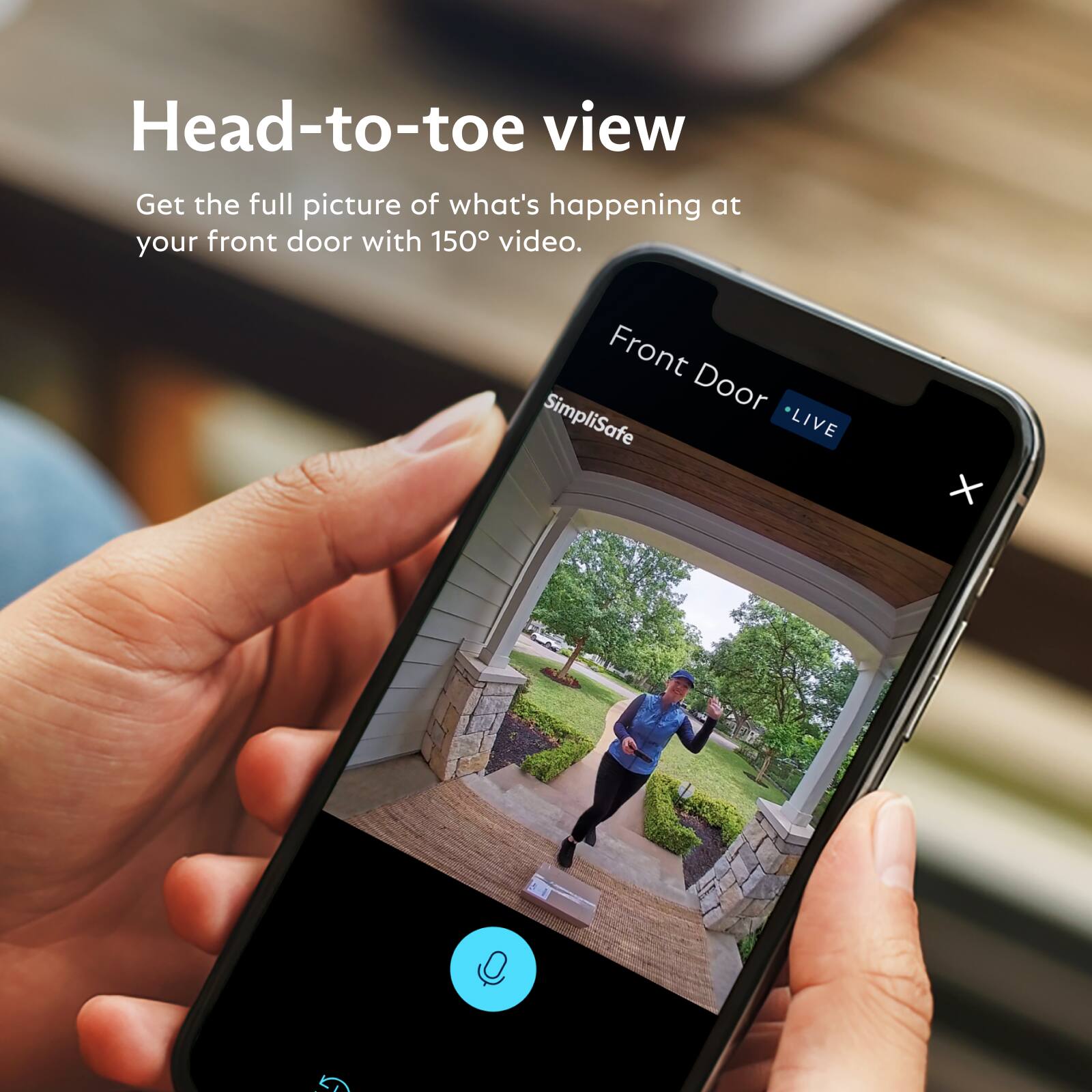 Head-to-toe view  
Get the full picture of what's happening at your front door with 150° video.  

Front Door SimpliSafe LIVE