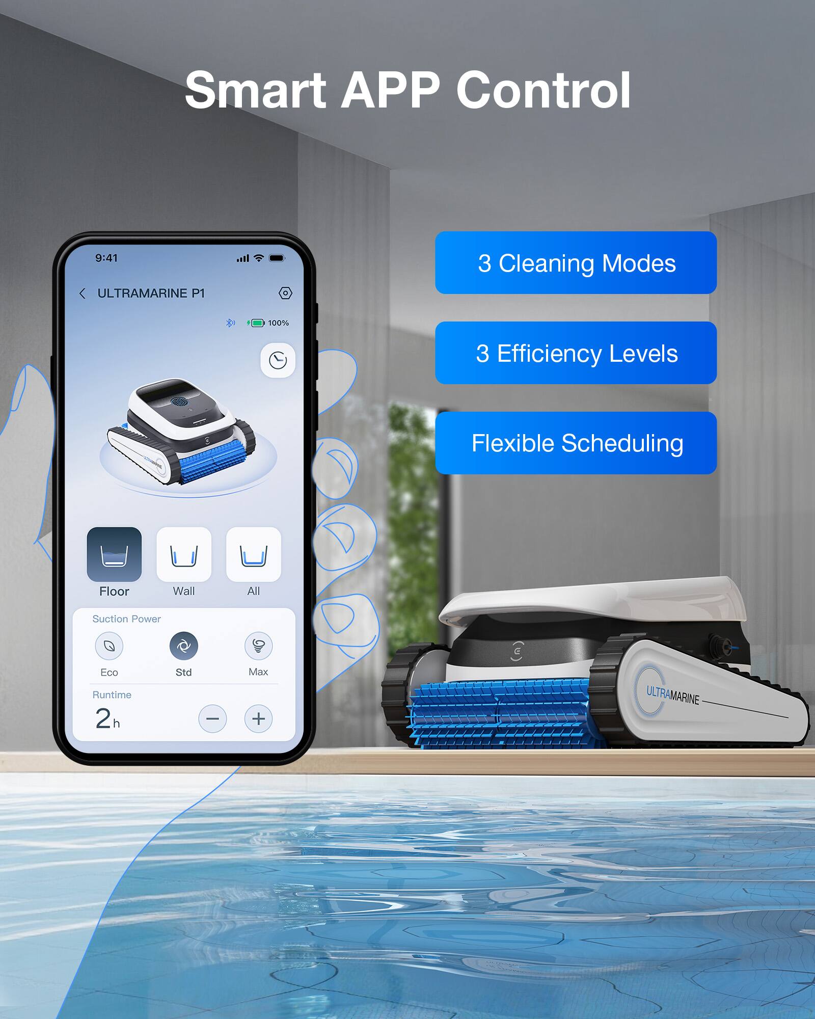 Smart APP Control

ULTRAMARINE P1

3 Cleaning Modes  
3 Efficiency Levels  
Flexible Scheduling

Floor  
Wall  
All

Suction Power  
Eco  
Std  
Max

Runtime  
2 h

ULTRAMARINE