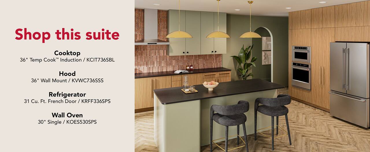 Shop this suite

Cooktop  
36" Temp Cook™ Induction / KCIT736SBL

Hood  
36" Wall Mount / KVWC736SS

Refrigerator  
31 Cu. Ft. French Door / KRFF336PS

Wall Oven  
30" Single / KOES530PS