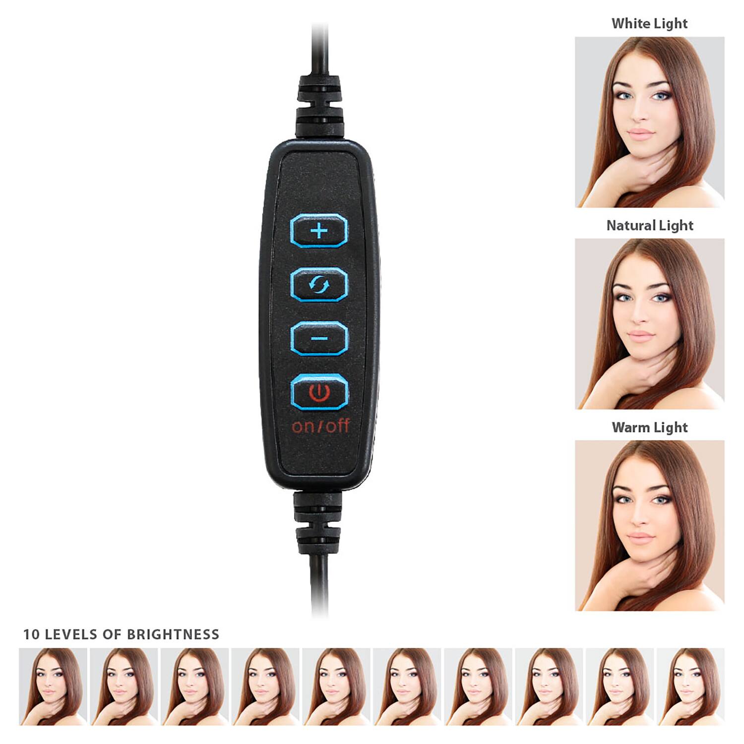 White Light  
Natural Light  
Warm Light  

10 LEVELS OF BRIGHTNESS